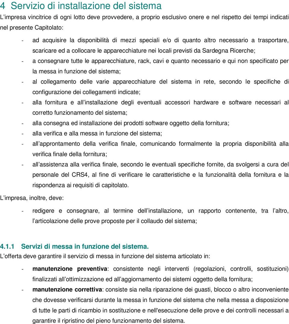 apparecchiature, rack, cavi e quanto necessario e qui non specificato per la messa in funzione del sistema; - al collegamento delle varie apparecchiature del sistema in rete, secondo le specifiche di