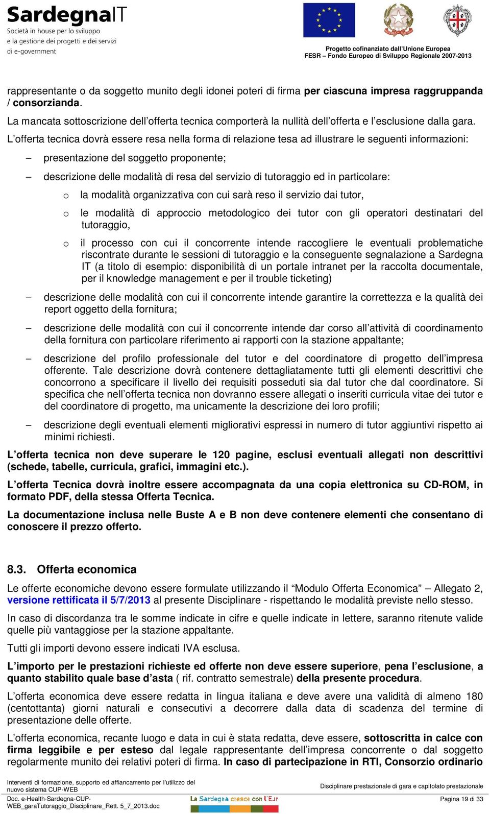 L offerta tecnica dovrà essere resa nella forma di relazione tesa ad illustrare le seguenti informazioni: presentazione del soggetto proponente; descrizione delle modalità di resa del servizio di