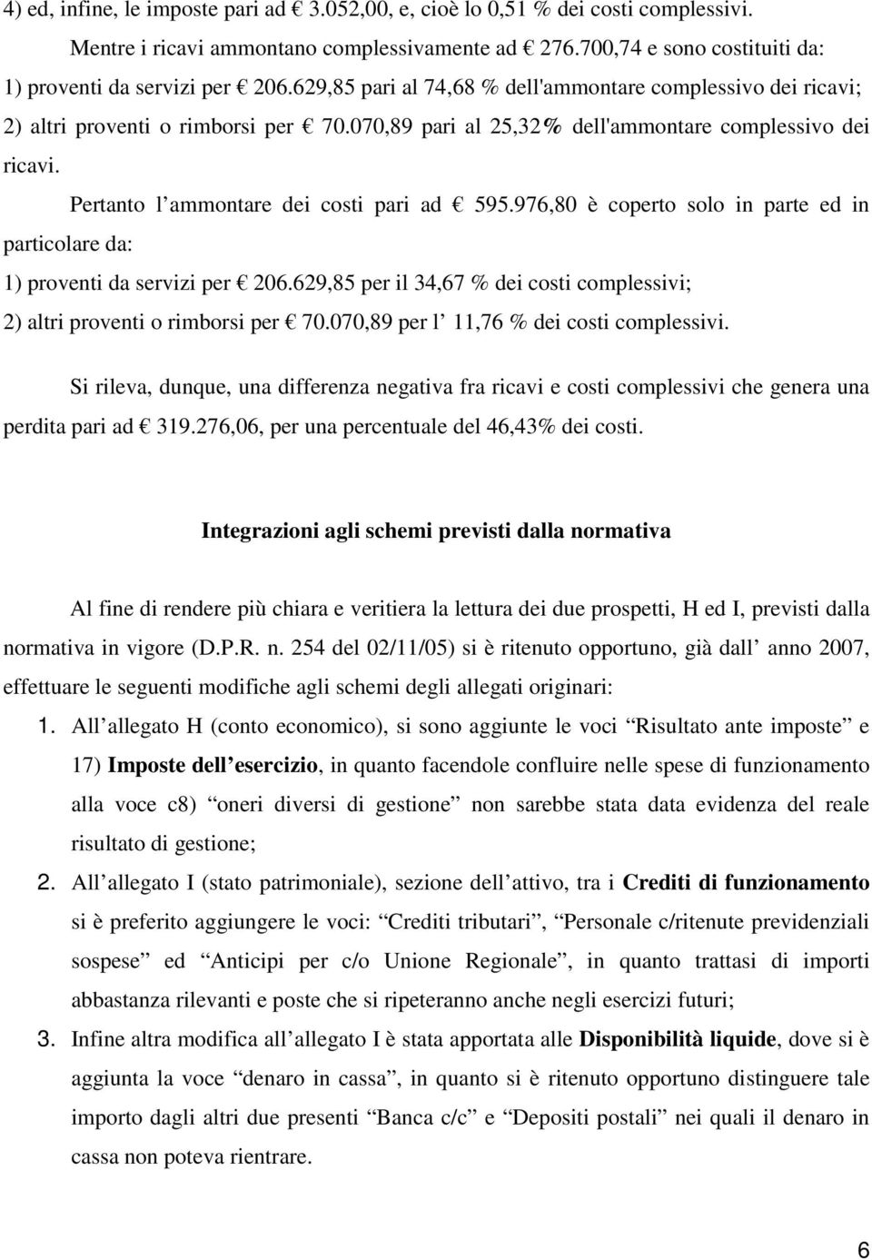 Pertanto l ammontare dei costi pari ad 595.976,80 è coperto solo in parte ed in particolare da: 1) proventi da servizi per 206.