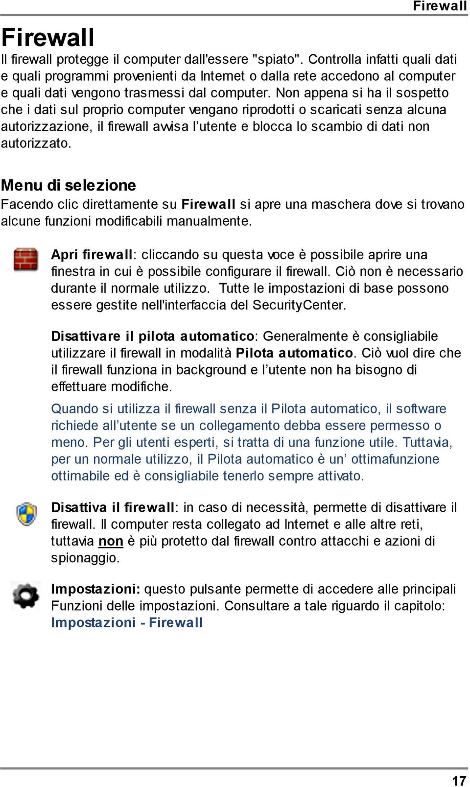 Non appena si ha il sospetto che i dati sul proprio computer vengano riprodotti o scaricati senza alcuna autorizzazione, il firewall avvisa l utente e blocca lo scambio di dati non autorizzato.