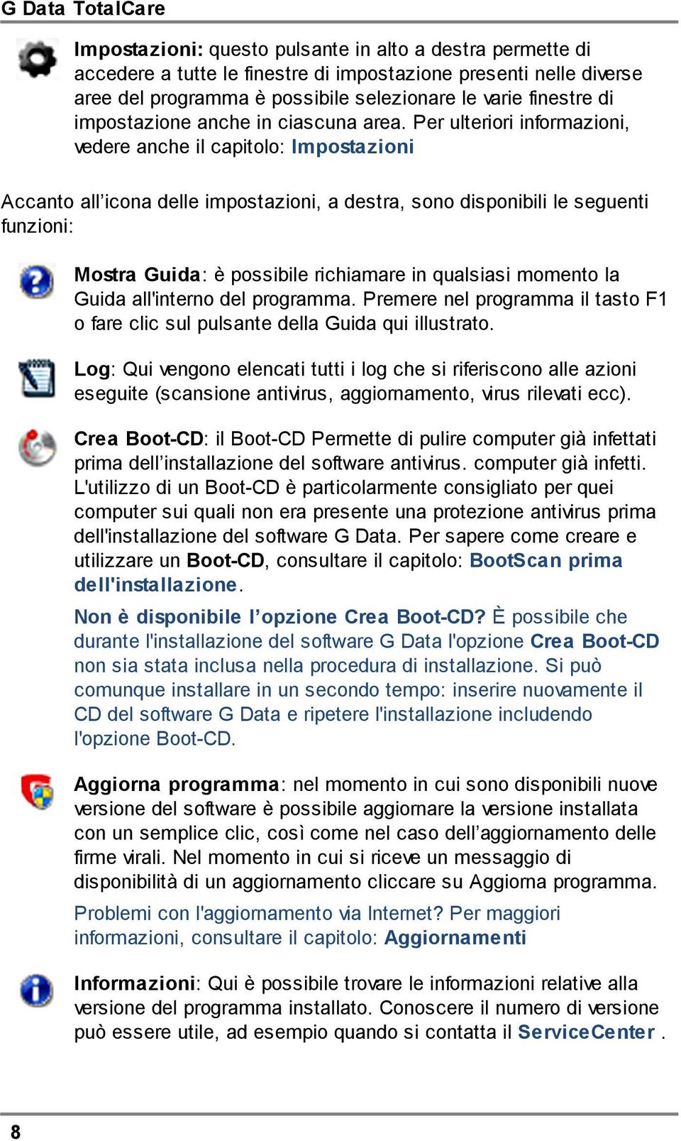 Per ulteriori informazioni, vedere anche il capitolo: Impostazioni Accanto all icona delle impostazioni, a destra, sono disponibili le seguenti funzioni: Mostra Guida: è possibile richiamare in