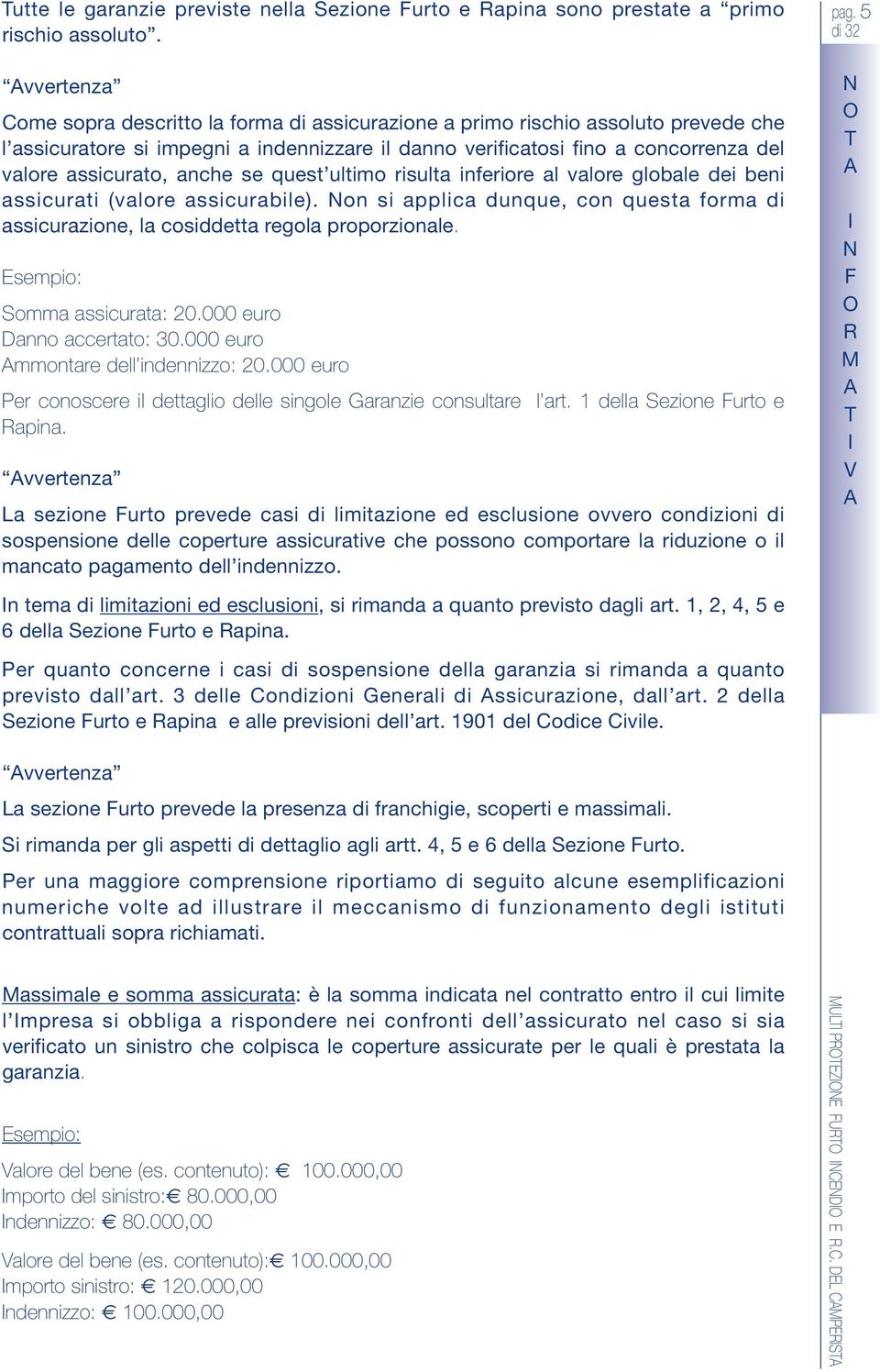 anche se quest ultimo risulta inferiore al valore globale dei beni assicurati (valore assicurabile). on si applica dunque, con questa forma di assicurazione, la cosiddetta regola proporzionale.