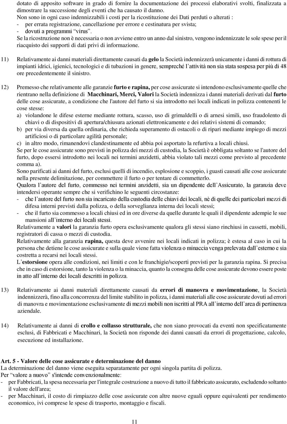 virus. Se la ricostruzione non è necessaria o non avviene entro un anno dal sinistro, vengono indennizzate le sole spese per il riacquisto dei supporti di dati privi di informazione.