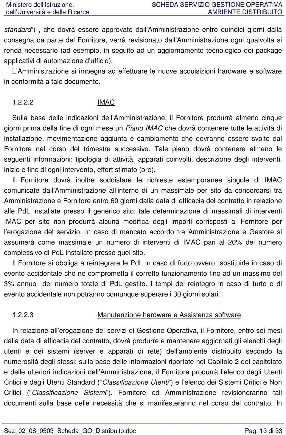 L Amministrazione si impegna ad effettuare le nuove acquisizioni hardware e software in conformità a tale documento. 1.2.