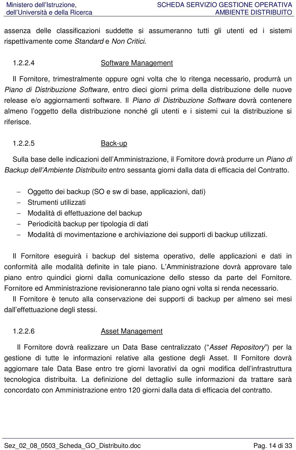 nuove release e/o aggiornamenti software. Il Piano di Distribuzione Software dovrà contenere almeno l oggetto della distribuzione nonché gli utenti e i sistemi cui la distribuzione si riferisce. 1.2.