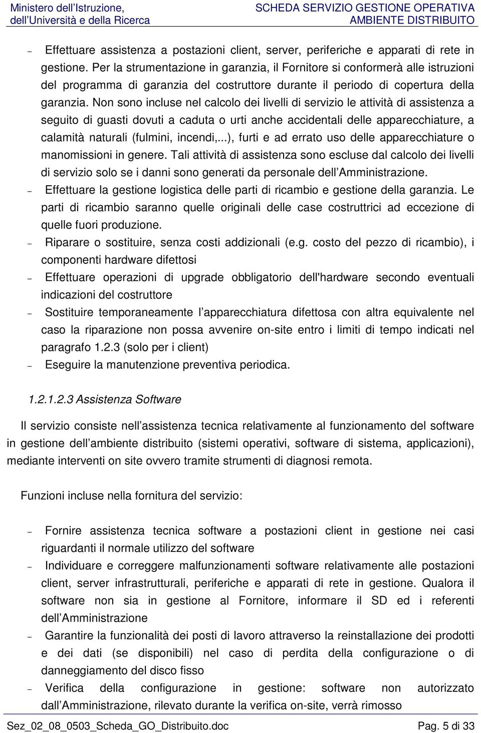 Non sono incluse nel calcolo dei livelli di servizio le attività di assistenza a seguito di guasti dovuti a caduta o urti anche accidentali delle apparecchiature, a calamità naturali (fulmini,