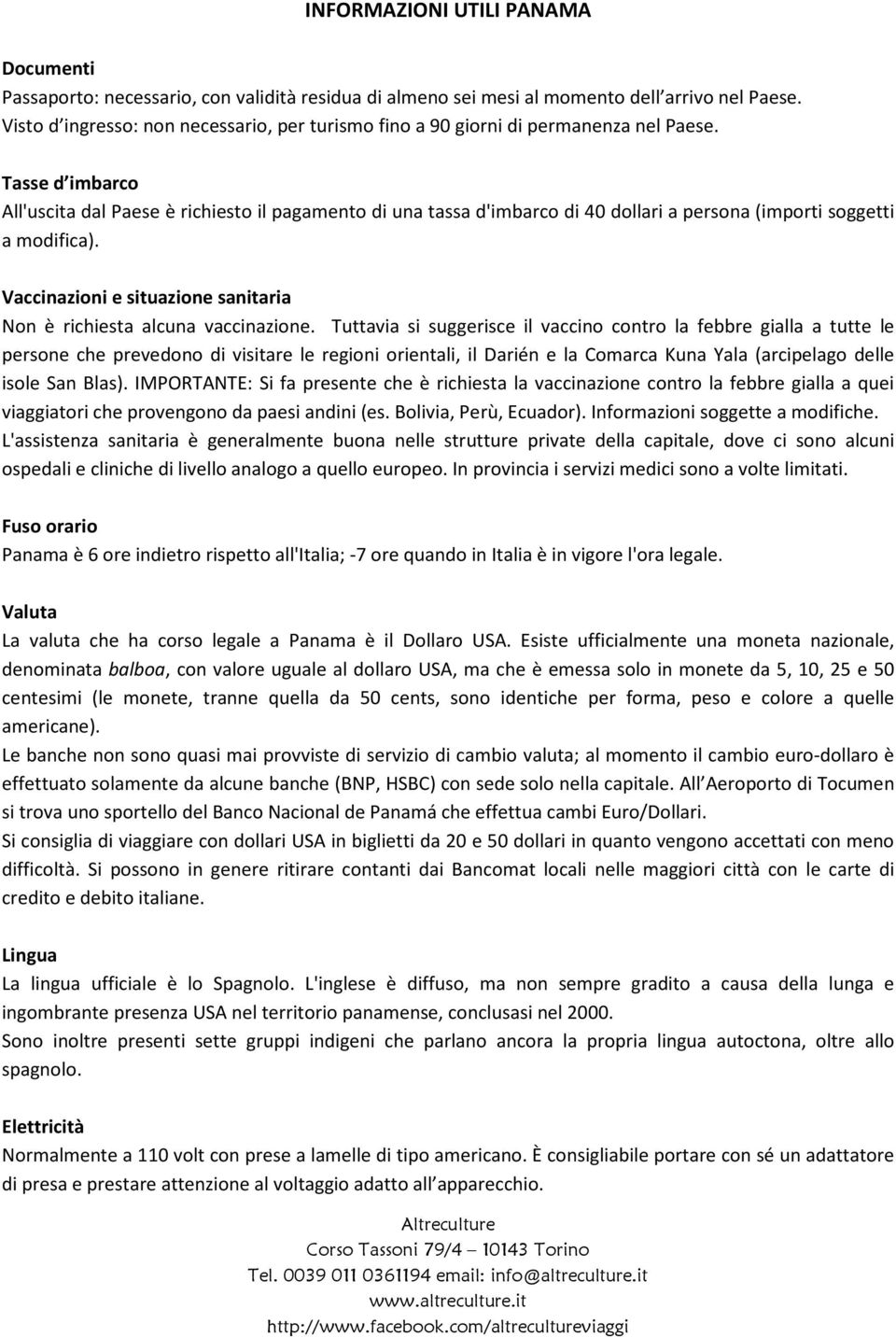 Tuttavia si suggerisce il vaccino contro la febbre gialla a tutte le persone che prevedono di visitare le regioni orientali, il Darién e la Comarca Kuna Yala (arcipelago delle isole San Blas).