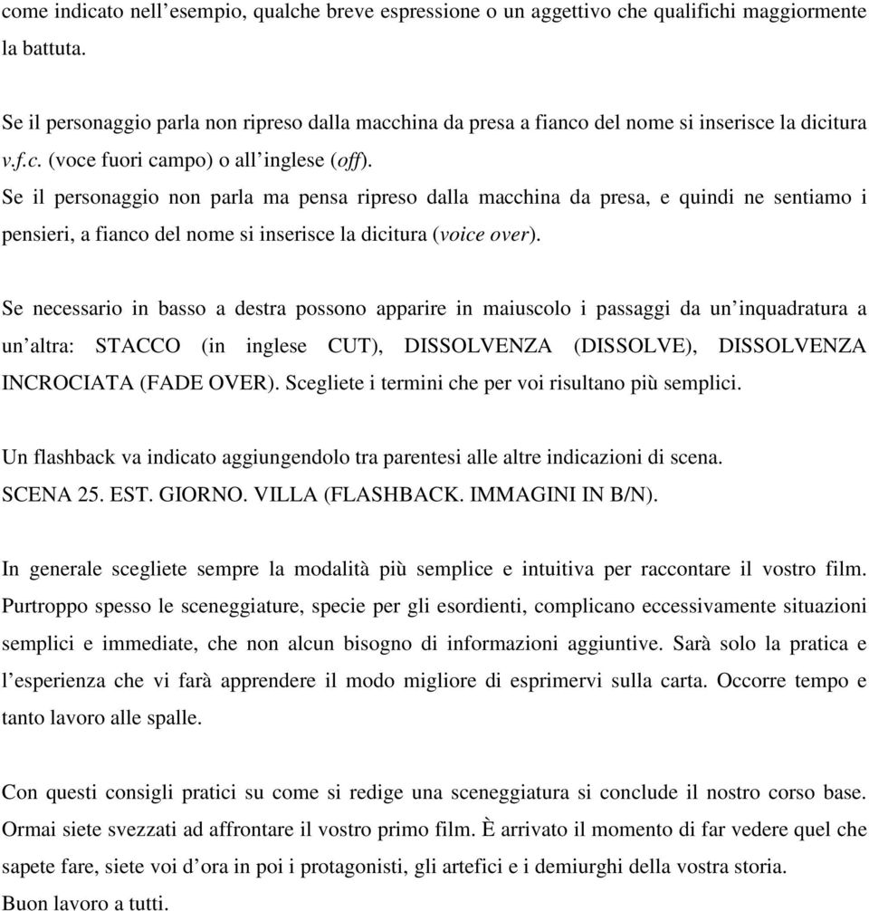 Se il personaggio non parla ma pensa ripreso dalla macchina da presa, e quindi ne sentiamo i pensieri, a fianco del nome si inserisce la dicitura (voice over).