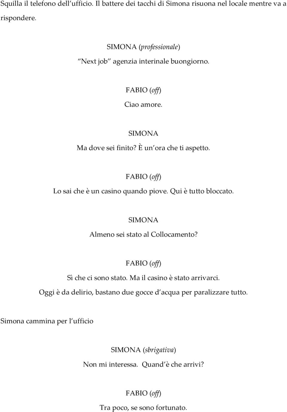 Lo sai che è un casino quando piove. Qui è tutto bloccato. Almeno sei stato al Collocamento? Sì che ci sono stato.