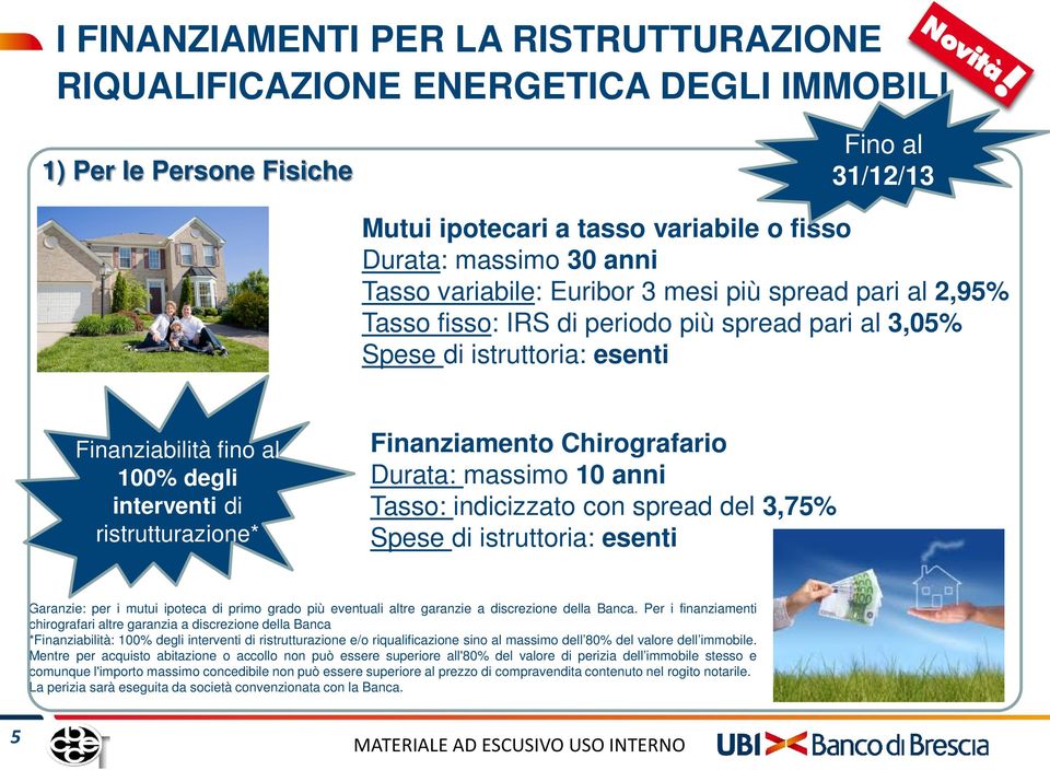 Finanziamento Chirografario Durata: massimo 10 anni Tasso: indicizzato con spread del 3,75% Spese di istruttoria: esenti Garanzie: per i mutui ipoteca di primo grado più eventuali altre garanzie a