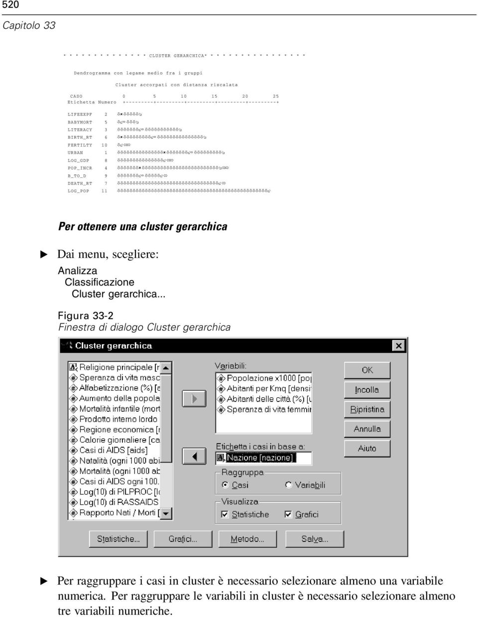 9 DEATH_RT 7 LOG_POP 11 Per ottenere una cluster gerarchica E Dai menu, scegliere: Analizza Classificazione Cluster gerarchica.