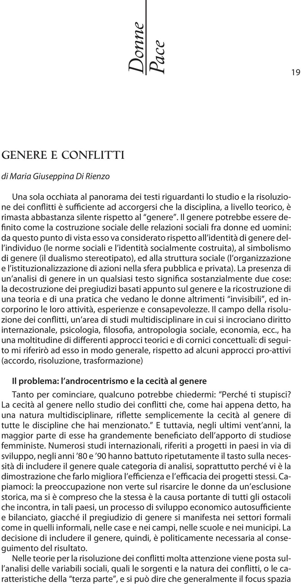 Il genere potrebbe essere definito come la costruzione sociale delle relazioni sociali fra donne ed uomini: da questo punto di vista esso va considerato rispetto all identità di genere dell individuo