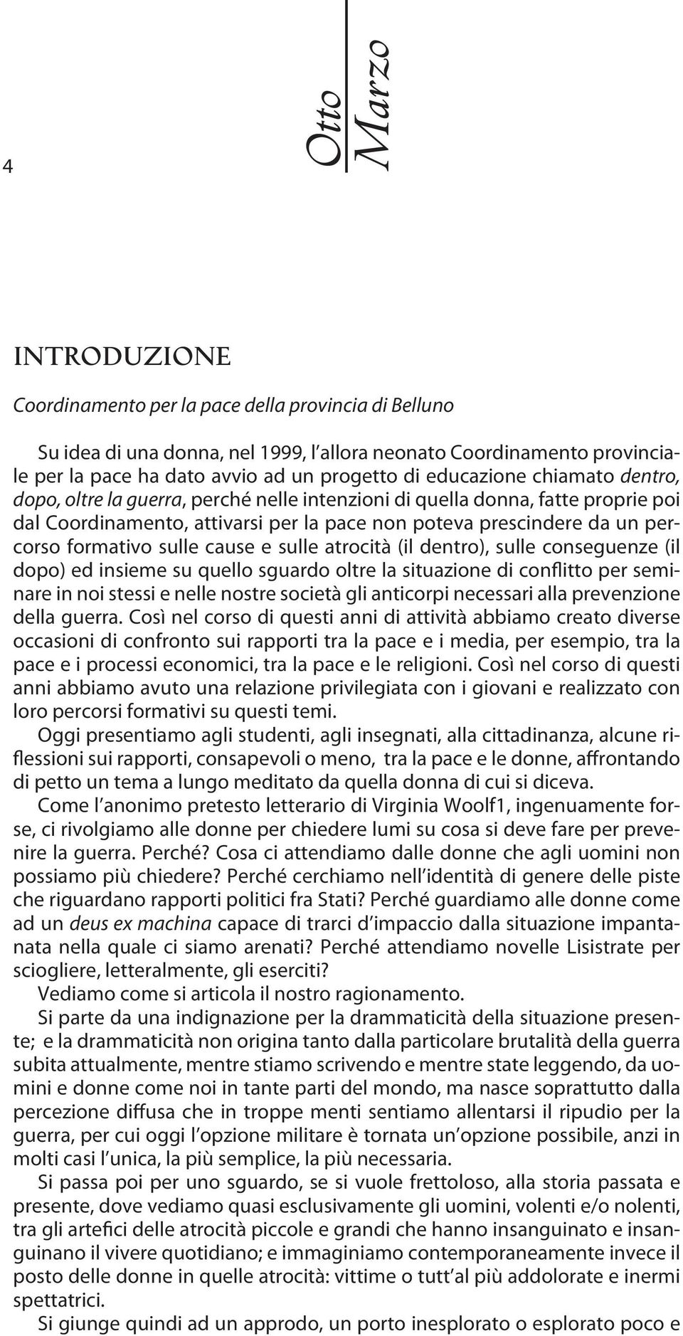 sulle cause e sulle atrocità (il dentro), sulle conseguenze (il dopo) ed insieme su quello sguardo oltre la situazione di conflitto per seminare in noi stessi e nelle nostre società gli anticorpi