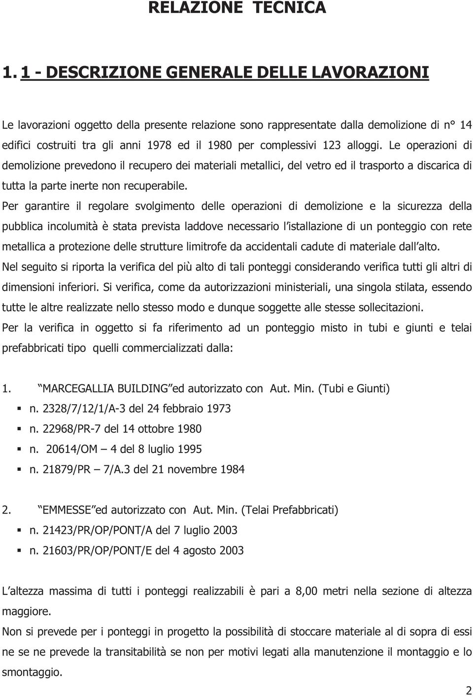 13 alloggi. Le operazioni di demolizione prevedono il recupero dei materiali metallici, del vetro ed il trasporto a discarica di tutta la parte inerte non recuperabile.