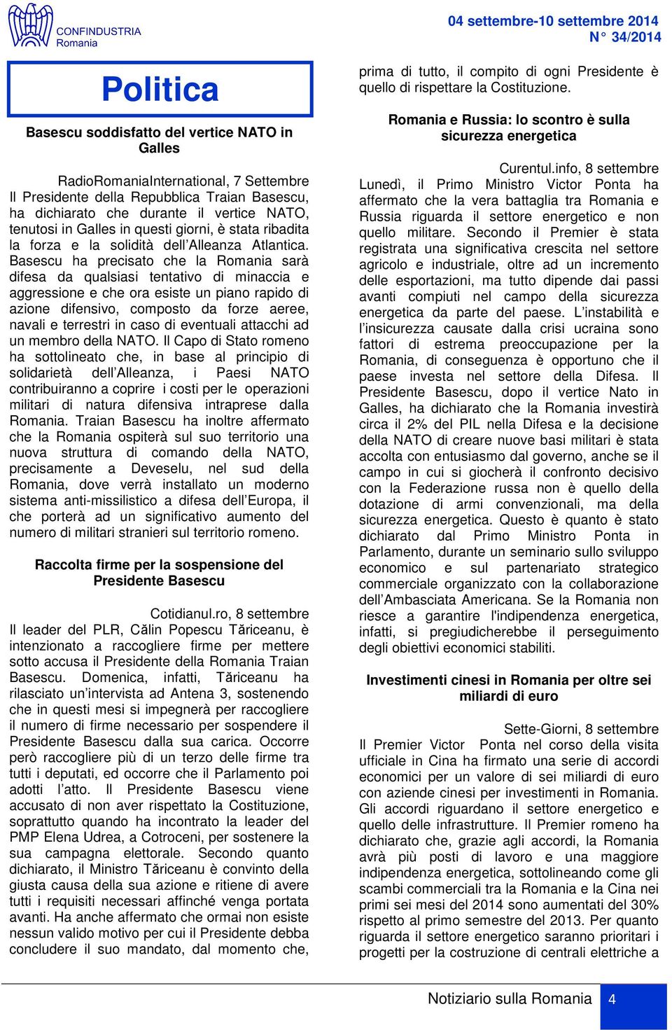 Basescu ha precisato che la Romania sarà difesa da qualsiasi tentativo di minaccia e aggressione e che ora esiste un piano rapido di azione difensivo, composto da forze aeree, navali e terrestri in