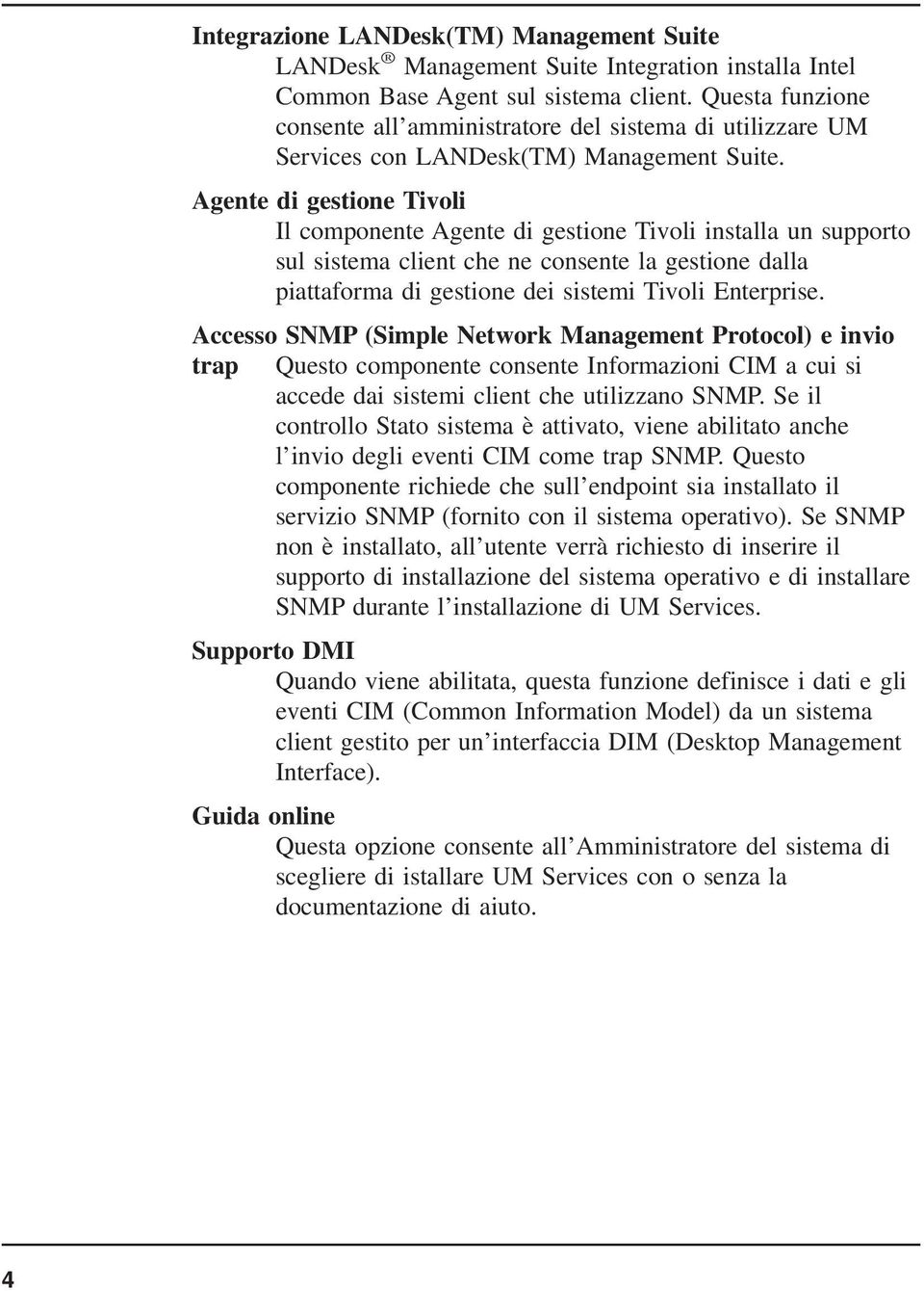 Agente di gestione Tivoli Il componente Agente di gestione Tivoli installa un supporto sul sistema client che ne consente la gestione dalla piattaforma di gestione dei sistemi Tivoli Enterprise.