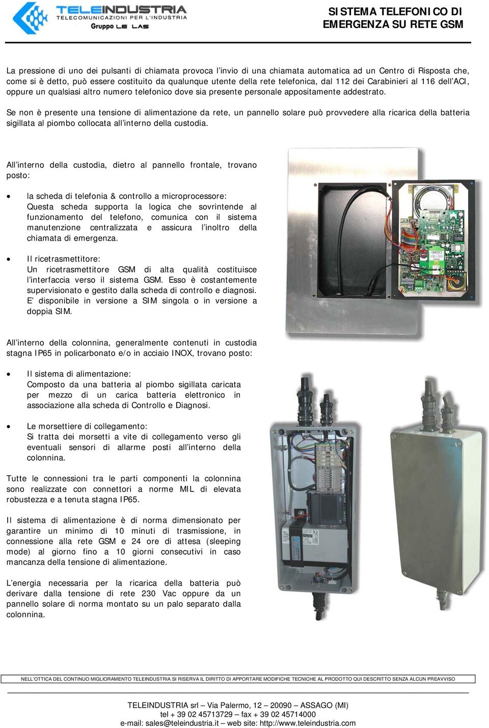 Se non è presente una tensione di alimentazione da rete, un pannello solare può provvedere alla ricarica della batteria sigillata al piombo collocata all interno della custodia.