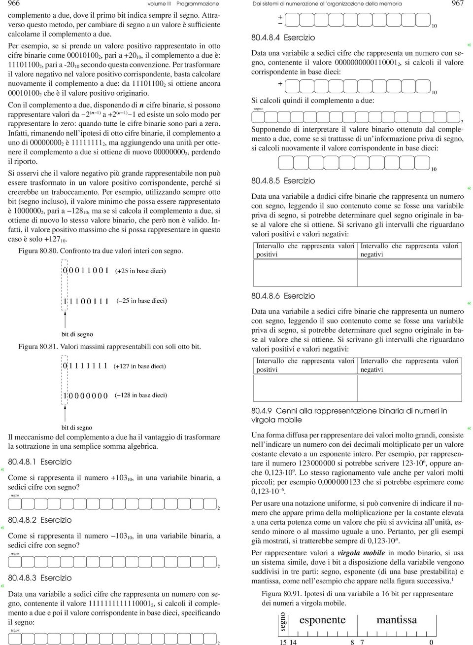 Per trasformare il valore negativo nel valore positivo corrispondente, basta calcolare nuovamente il complemento a due: da 11101100 2 si ottiene ancora 00010100 2 che è il valore positivo originario.