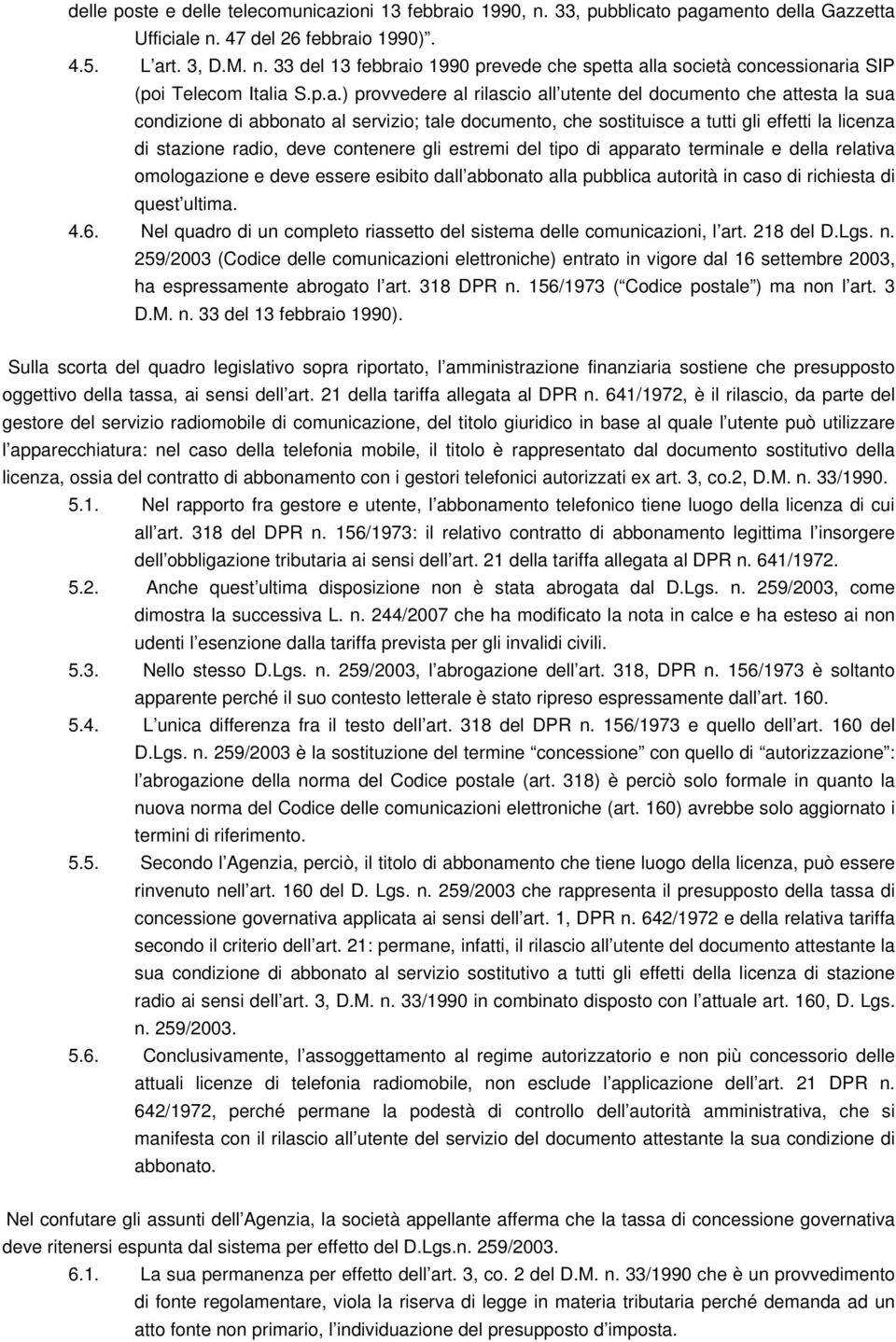 contenere gli estremi del tipo di apparato terminale e della relativa omologazione e deve essere esibito dall abbonato alla pubblica autorità in caso di richiesta di quest ultima. 4.6.