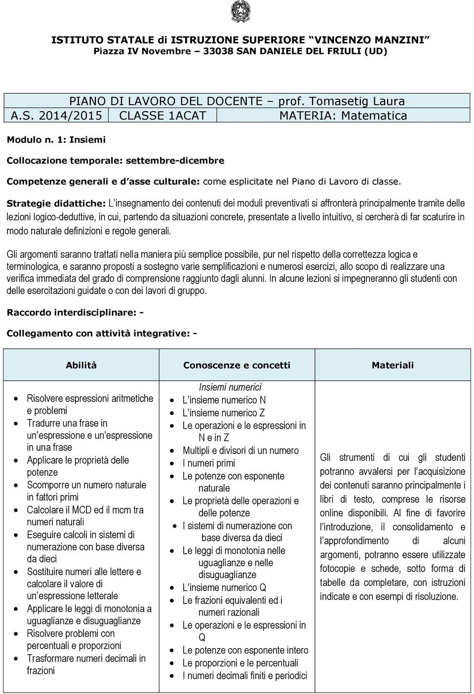 in cui, partendo da situazioni concrete, presentate a livello intuitivo, si cercherà di far scaturire in modo naturale definizioni e regole generali.