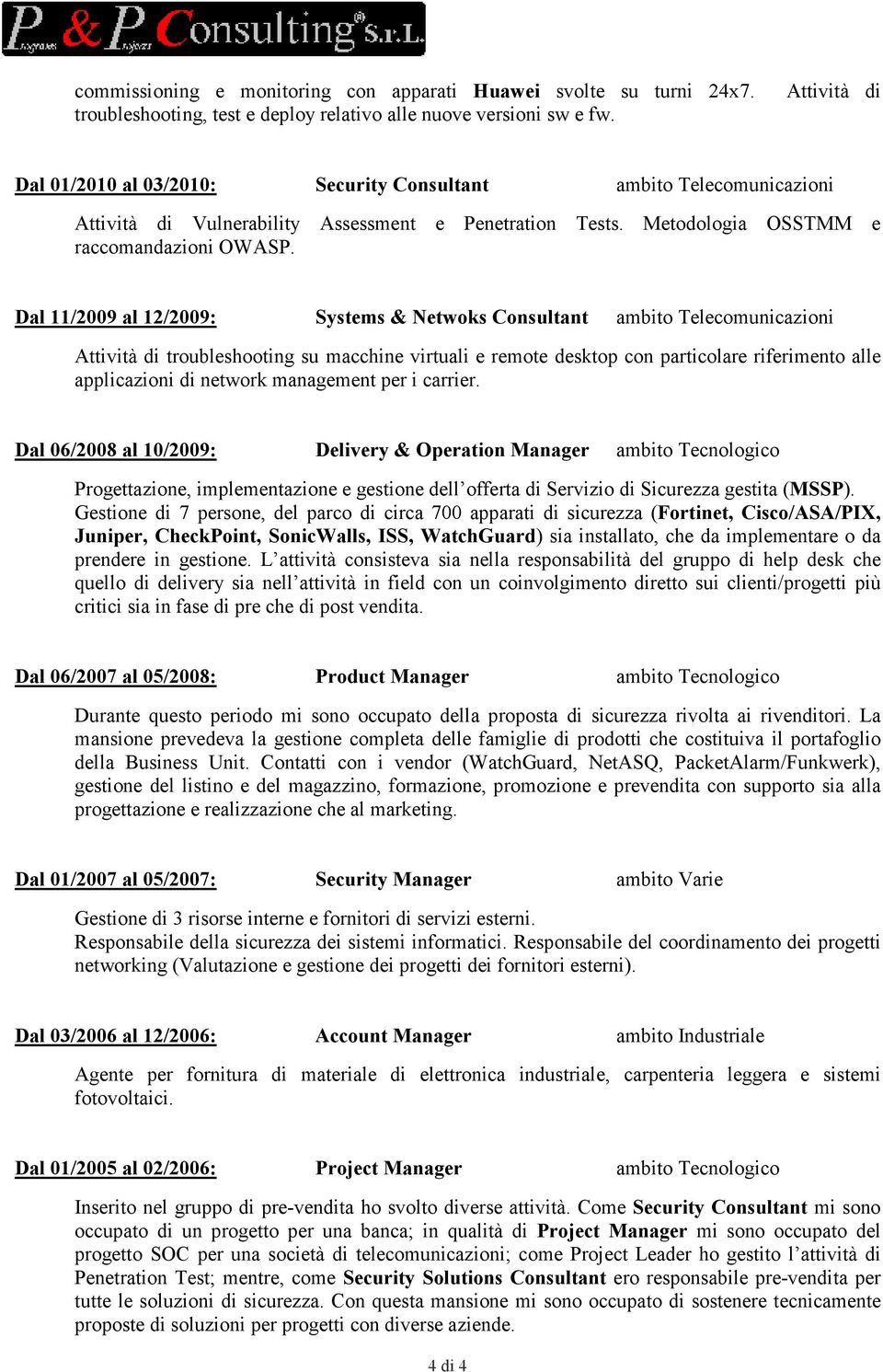 Dal 11/2009 al 12/2009: Systems & etwoks Consultant ambito Telecomunicazioni Attività di troubleshooting su macchine virtuali e remote desktop con particolare riferimento alle applicazioni di network