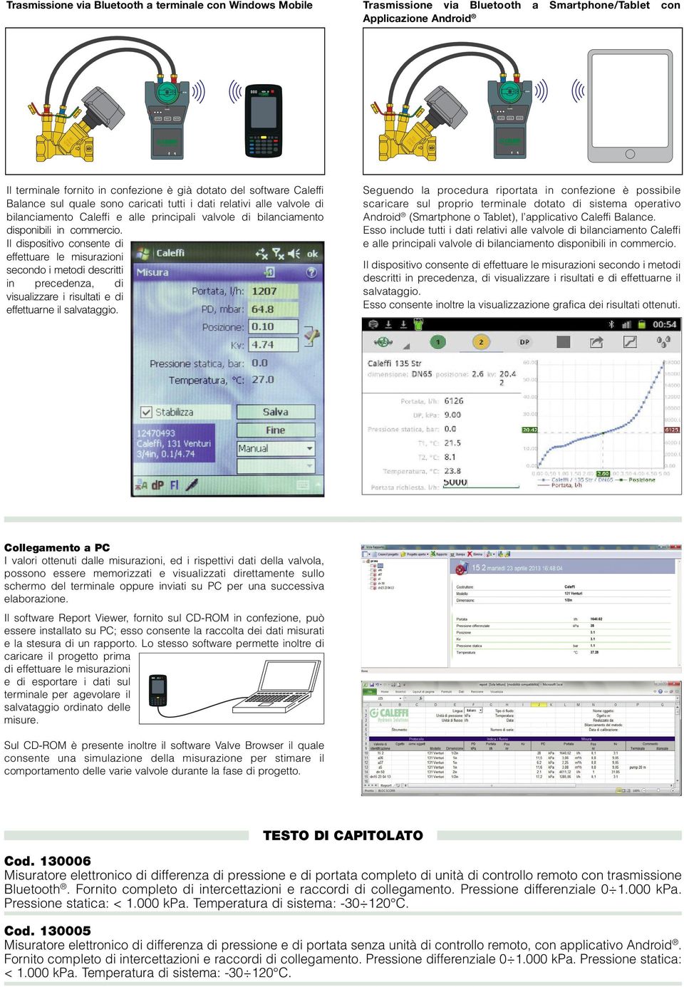 di bilanciamento disponibili in commercio. Il dispositivo consente di effettuare le misurazioni secondo i metodi descritti in precedenza, di visualizzare i risultati e di effettuarne il salvataggio.