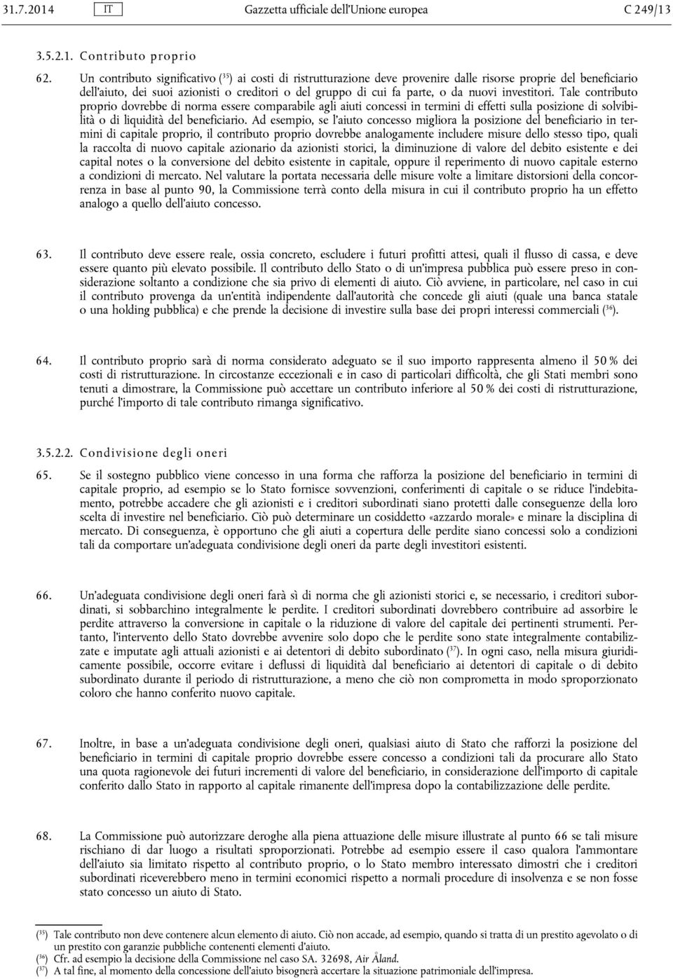 nuovi investitori. Tale contributo proprio dovrebbe di norma essere comparabile agli aiuti concessi in termini di effetti sulla posizione di solvibilità o di liquidità del beneficiario.