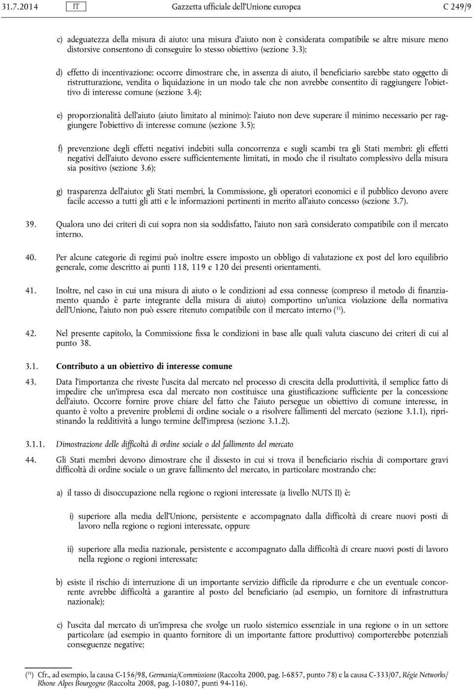 3); d) effetto di incentivazione: occorre dimostrare che, in assenza di aiuto, il beneficiario sarebbe stato oggetto di ristrutturazione, vendita o liquidazione in un modo tale che non avrebbe