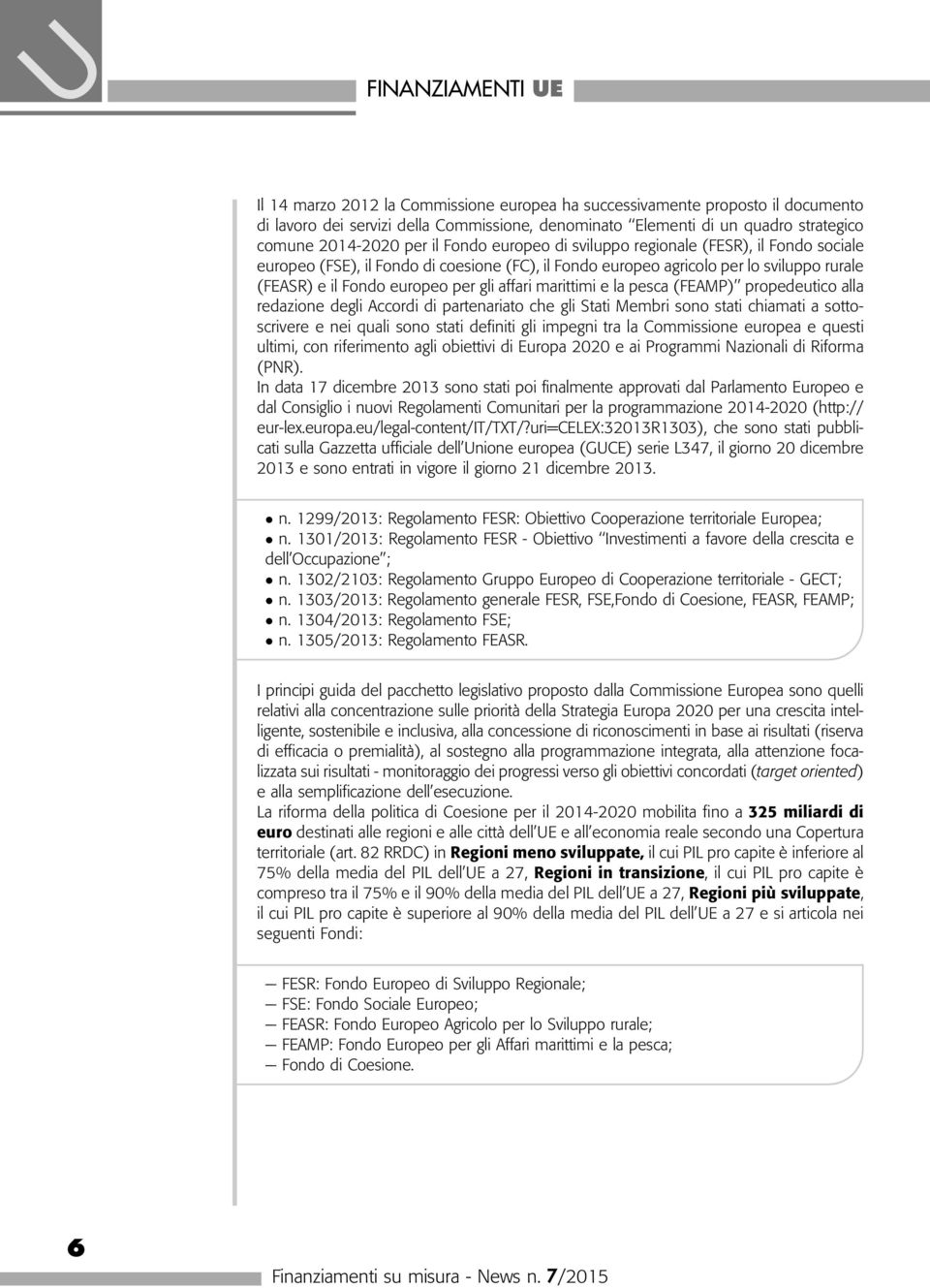 gli affari marittimi e la pesca (FEAMP) propedeutico alla redazione degli Accordi di partenariato che gli Stati Membri sono stati chiamati a sottoscrivere e nei quali sono stati definiti gli impegni