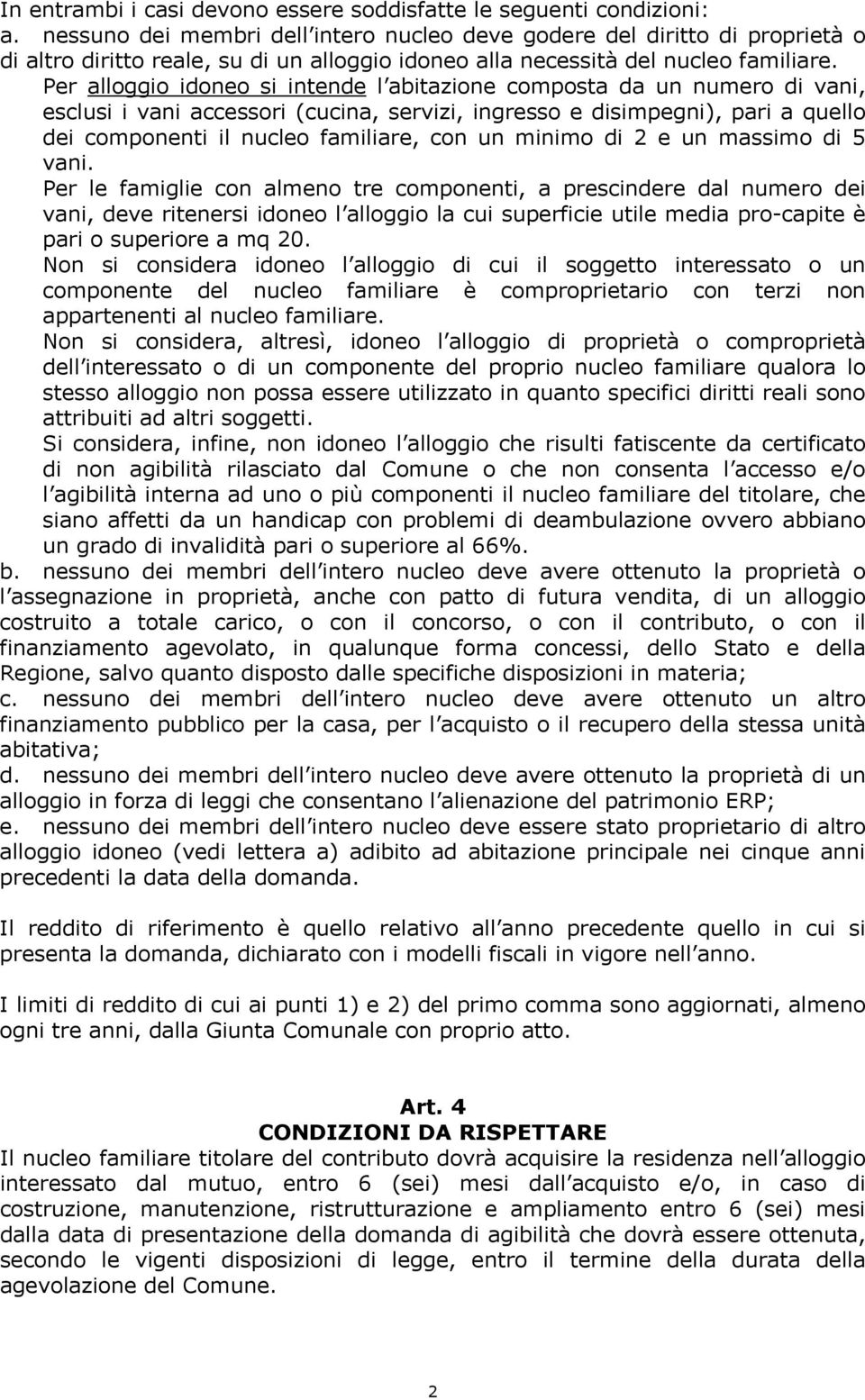 Per alloggio idoneo si intende l abitazione composta da un numero di vani, esclusi i vani accessori (cucina, servizi, ingresso e disimpegni), pari a quello dei componenti il nucleo familiare, con un