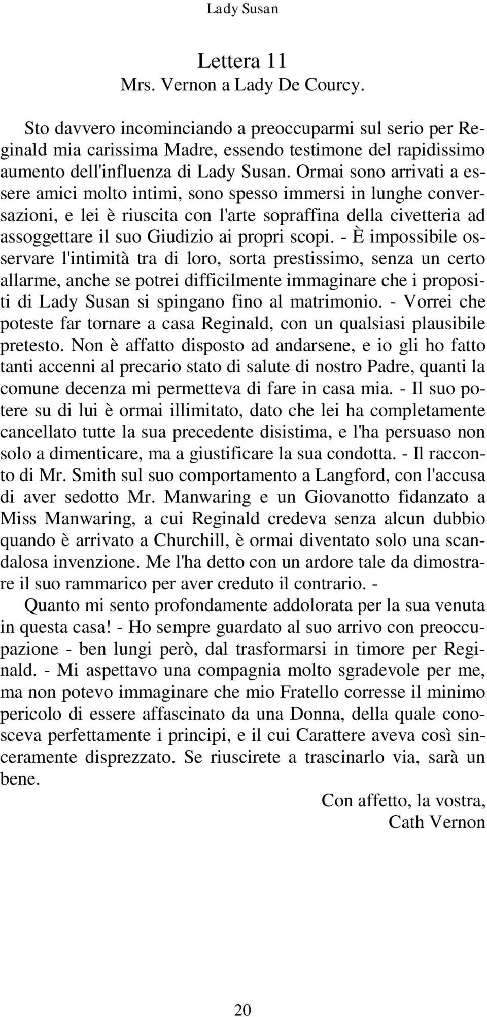 Ormai sono arrivati a essere amici molto intimi, sono spesso immersi in lunghe conversazioni, e lei è riuscita con l'arte sopraffina della civetteria ad assoggettare il suo Giudizio ai propri scopi.