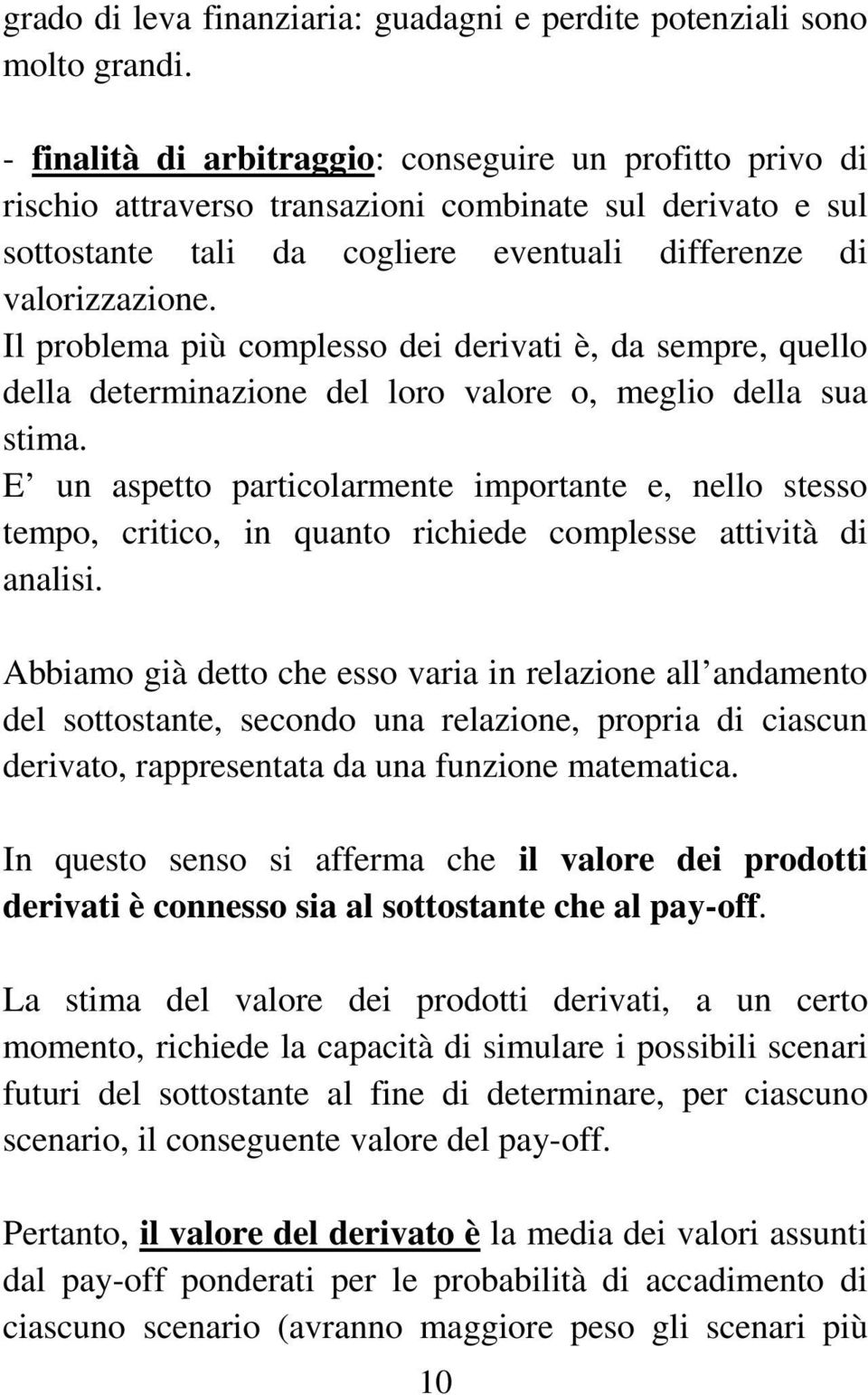 Il problema più complesso dei derivati è, da sempre, quello della determinazione del loro valore o, meglio della sua stima.