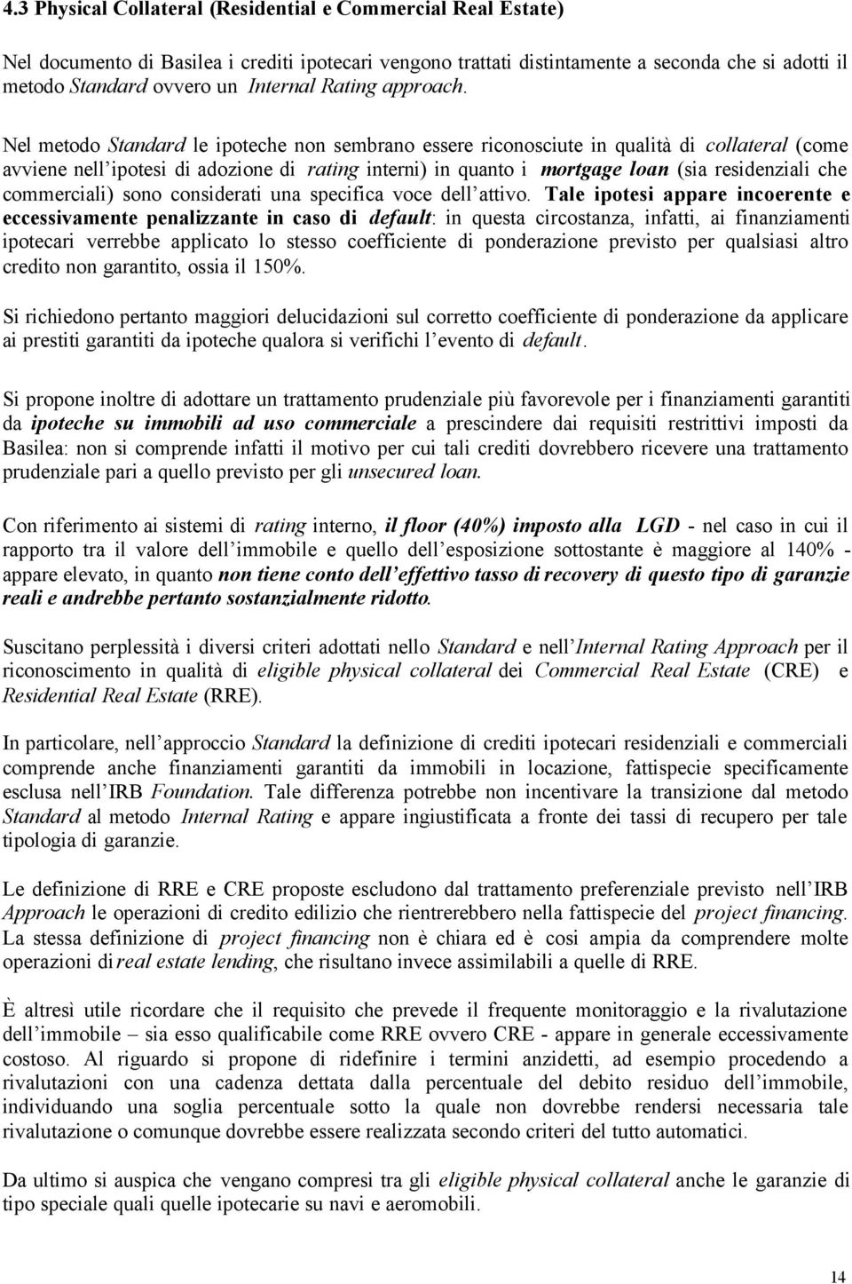 Nel metodo Standard le ipoteche non sembrano essere riconosciute in qualità di collateral (come avviene nell ipotesi di adozione di rating interni) in quanto i mortgage loan (sia residenziali che