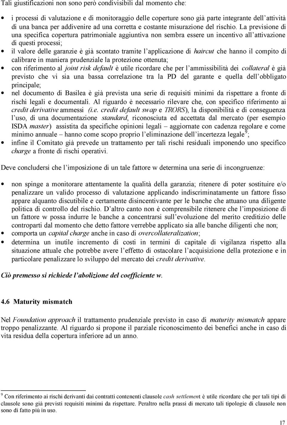 La previsione di una specifica copertura patrimoniale aggiuntiva non sembra essere un incentivo all attivazione di questi processi; il valore delle garanzie è già scontato tramite l applicazione di