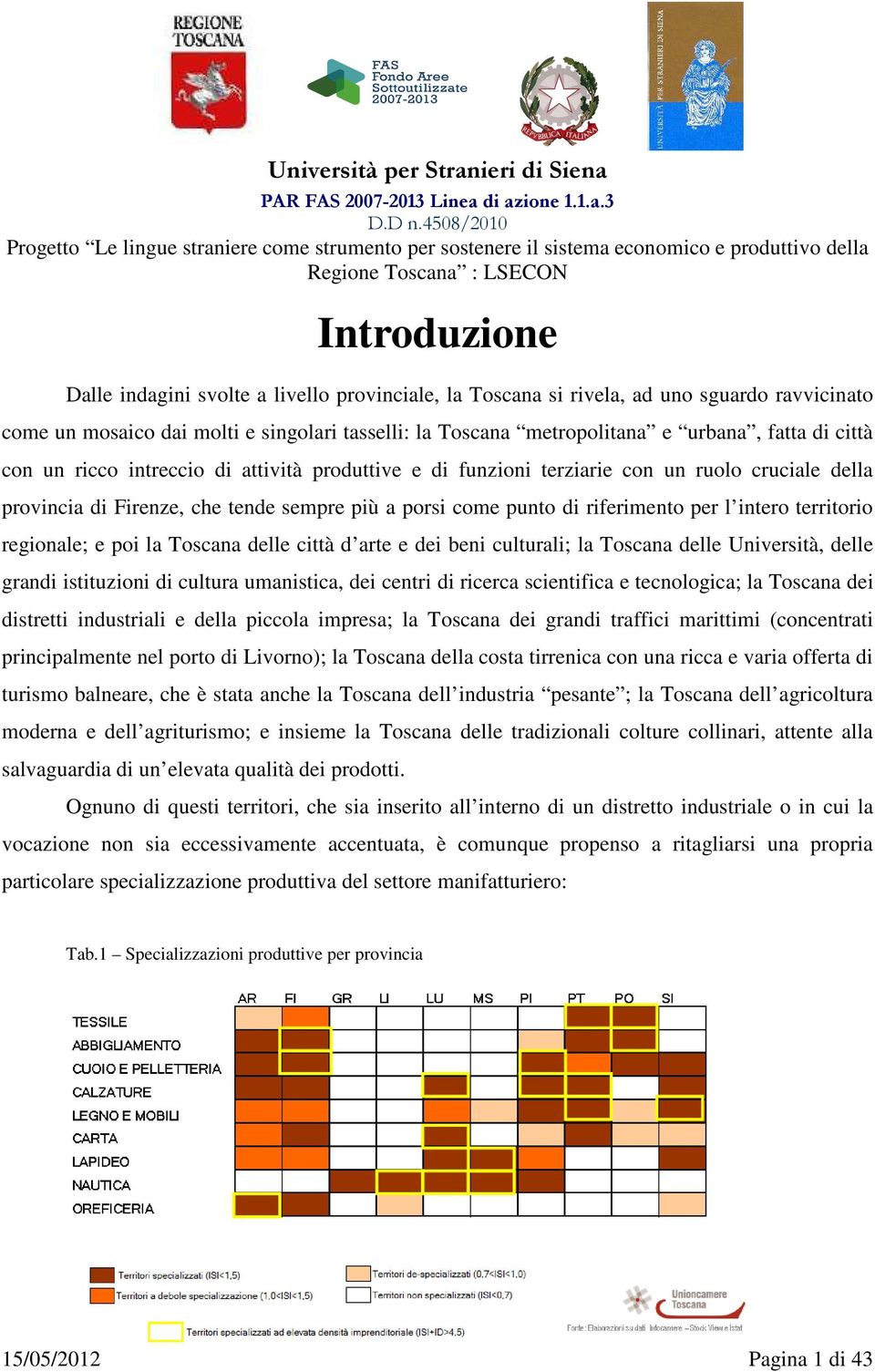 territorio regionale; e poi la Toscana delle città d arte e dei beni culturali; la Toscana delle Università, delle grandi istituzioni di cultura umanistica, dei centri di ricerca scientifica e