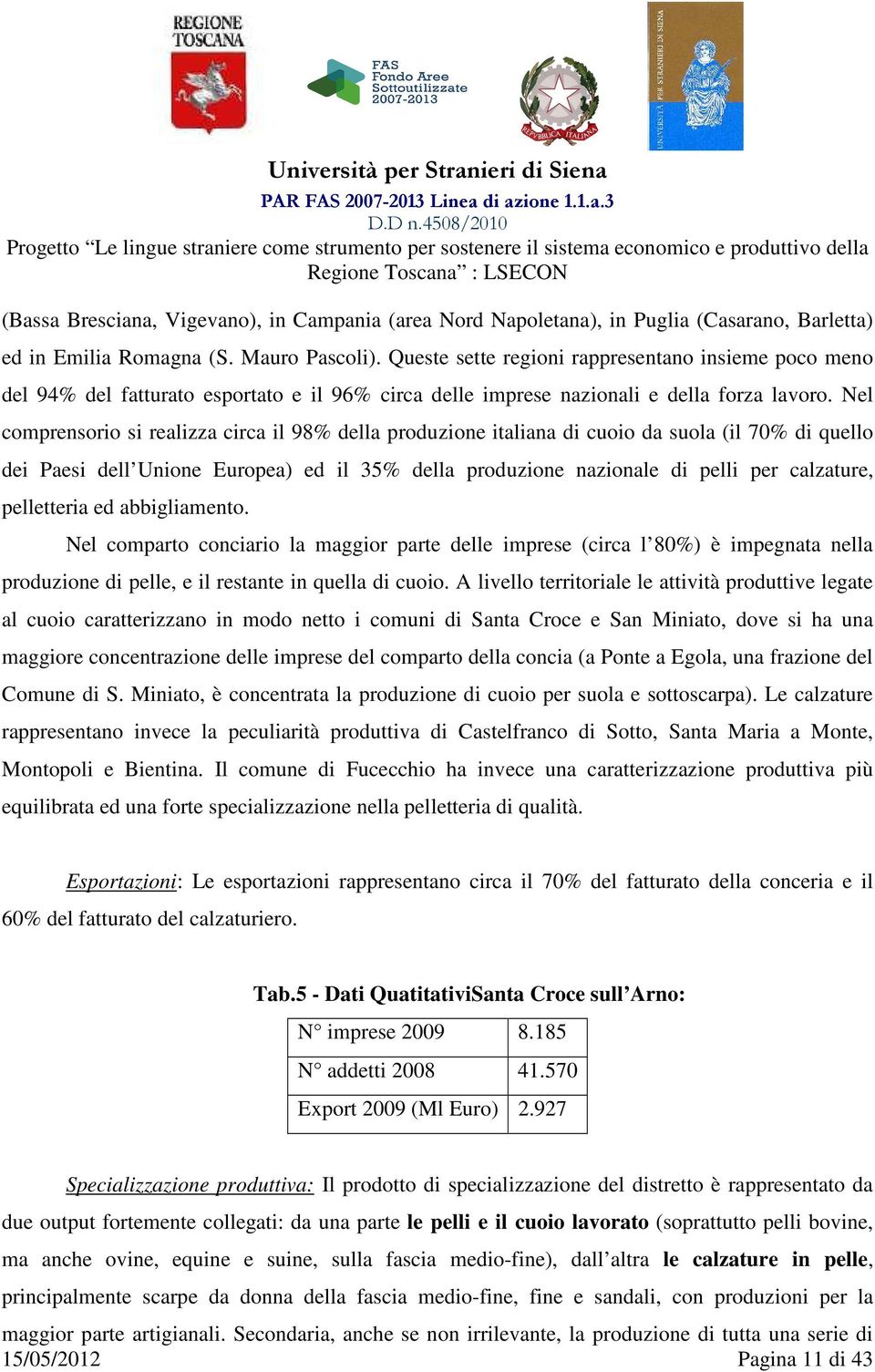 Nel comprensorio si realizza circa il 98% della produzione italiana di cuoio da suola (il 70% di quello dei Paesi dell Unione Europea) ed il 35% della produzione nazionale di pelli per calzature,