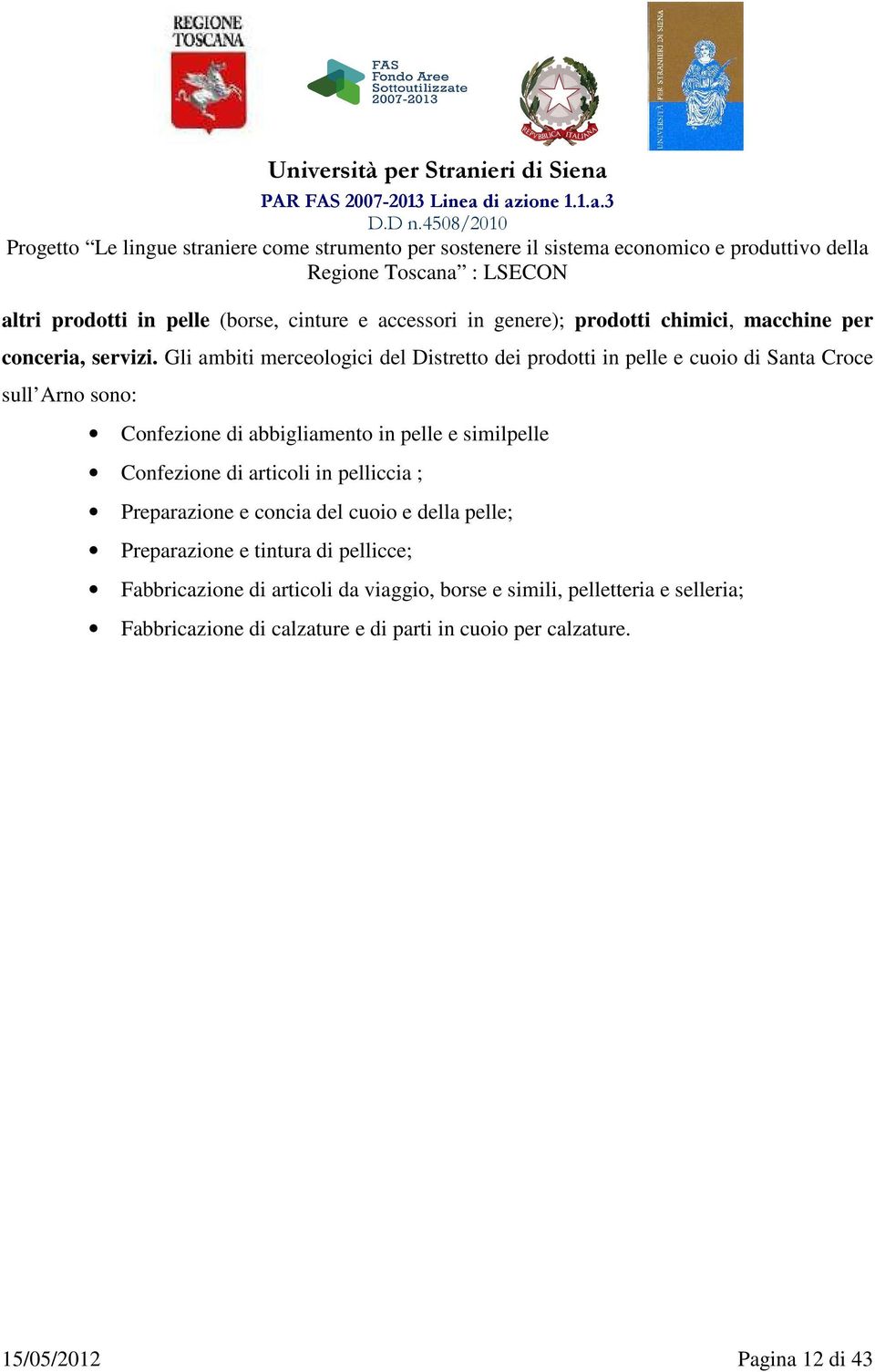 similpelle Confezione di articoli in pelliccia ; Preparazione e concia del cuoio e della pelle; Preparazione e tintura di pellicce;