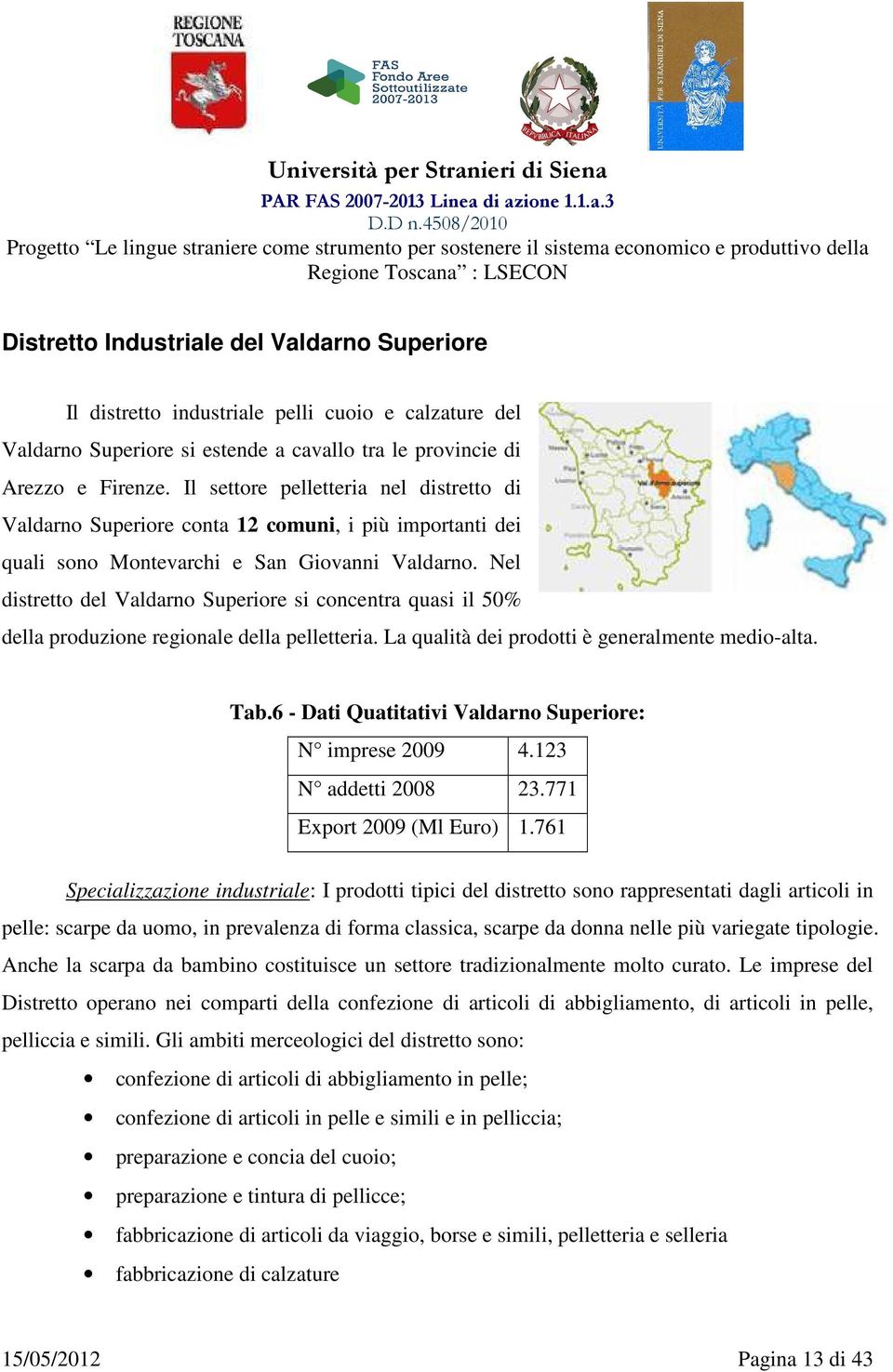 Nel distretto del Valdarno Superiore si concentra quasi il 50% della produzione regionale della pelletteria. La qualità dei prodotti è generalmente medio-alta. Tab.