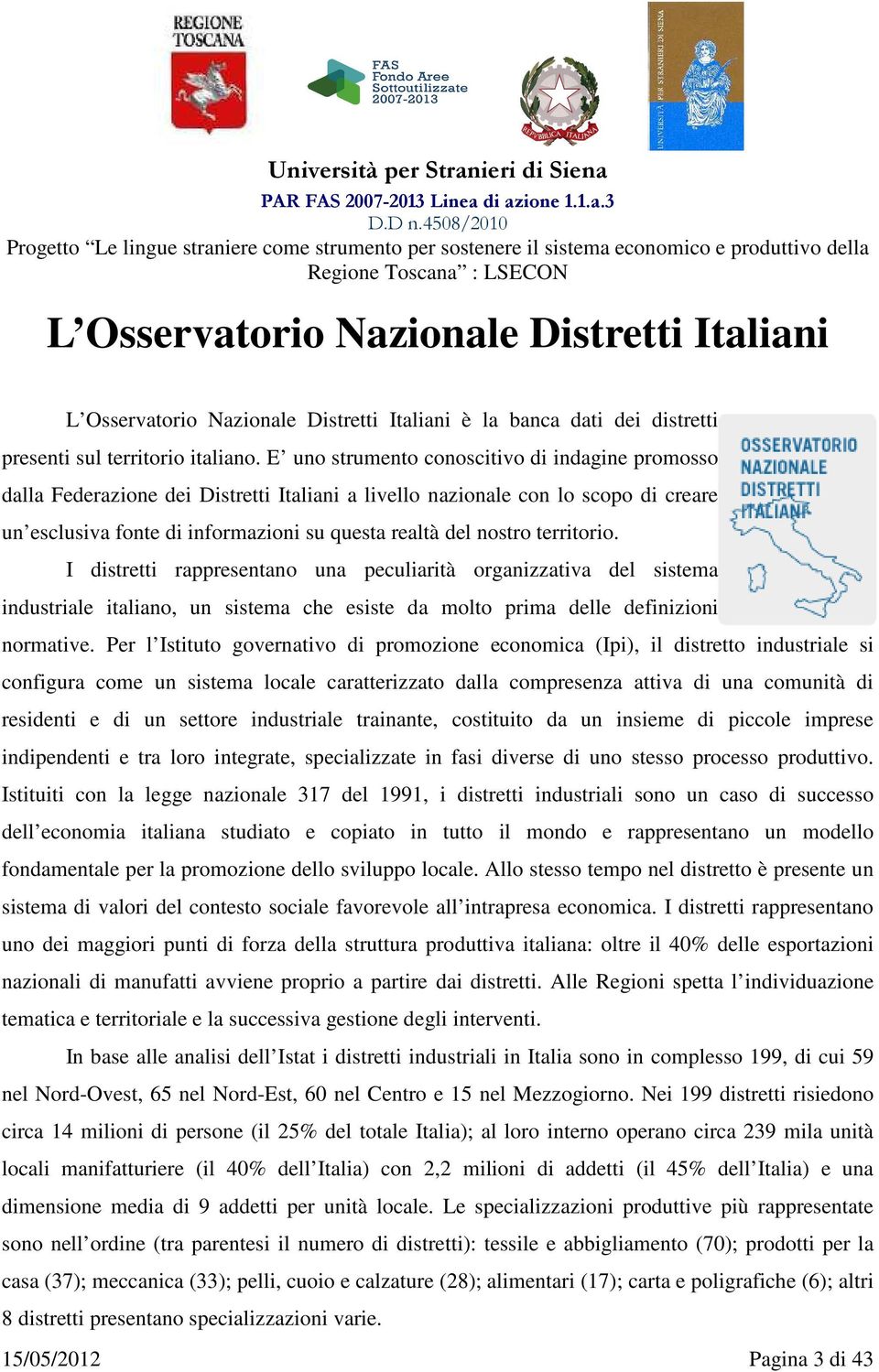 territorio. I distretti rappresentano una peculiarità organizzativa del sistema industriale italiano, un sistema che esiste da molto prima delle definizioni normative.