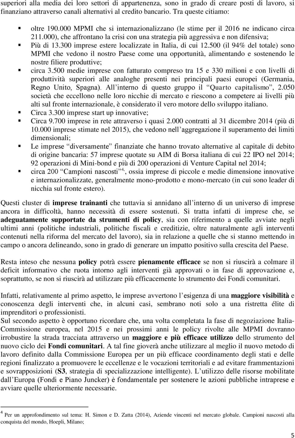 300 imprese estere localizzate in Italia, di cui 12.500 (il 94% del totale) sono MPMI che vedono il nostro Paese come una opportunità, alimentando e sostenendo le nostre filiere produttive; circa 3.