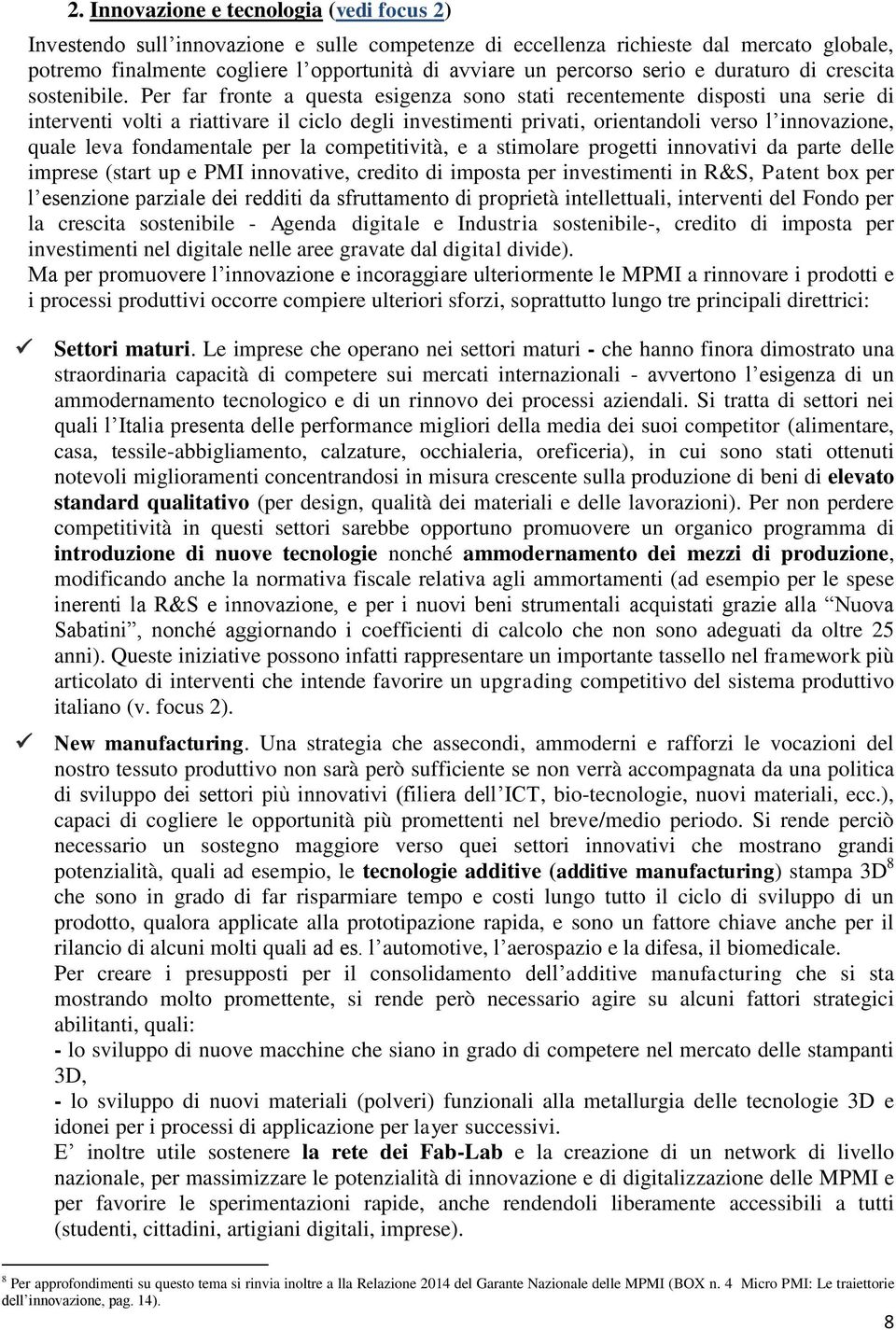 Per far fronte a questa esigenza sono stati recentemente disposti una serie di interventi volti a riattivare il ciclo degli investimenti privati, orientandoli verso l innovazione, quale leva