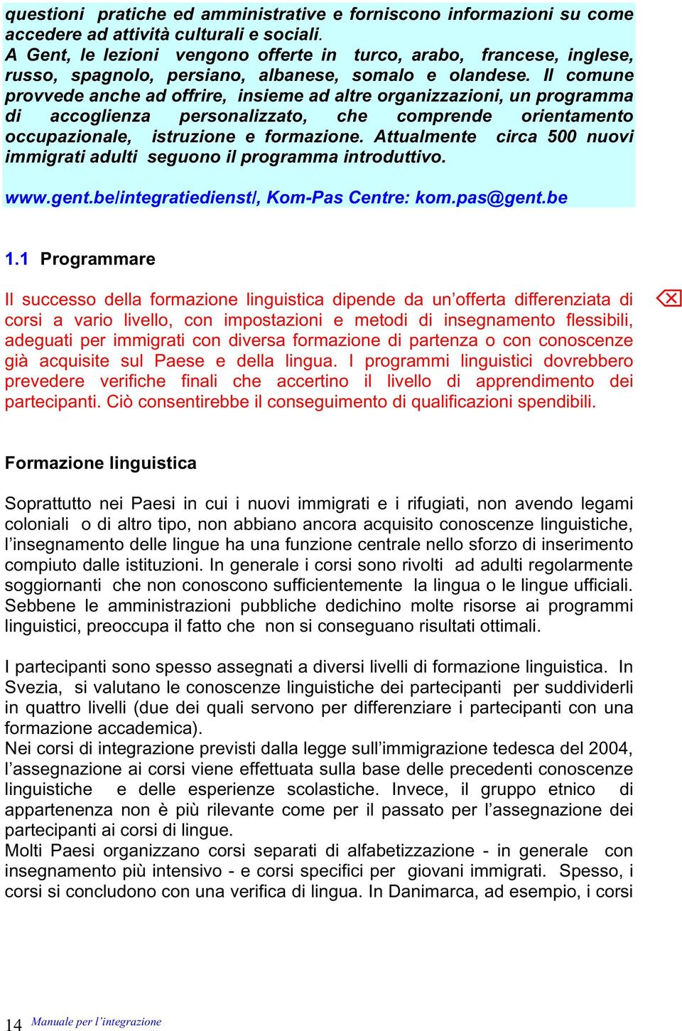 Il comune provvede anche ad offrire, insieme ad altre organizzazioni, un programma di accoglienza personalizzato, che comprende orientamento occupazionale, istruzione e formazione.