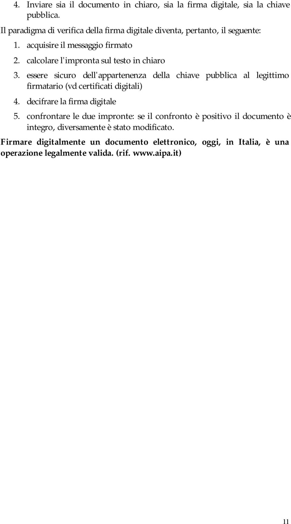 calcolare l'impronta sul testo in chiaro 3. essere sicuro dell'appartenenza della chiave pubblica al legittimo firmatario (vd certificati digitali) 4.