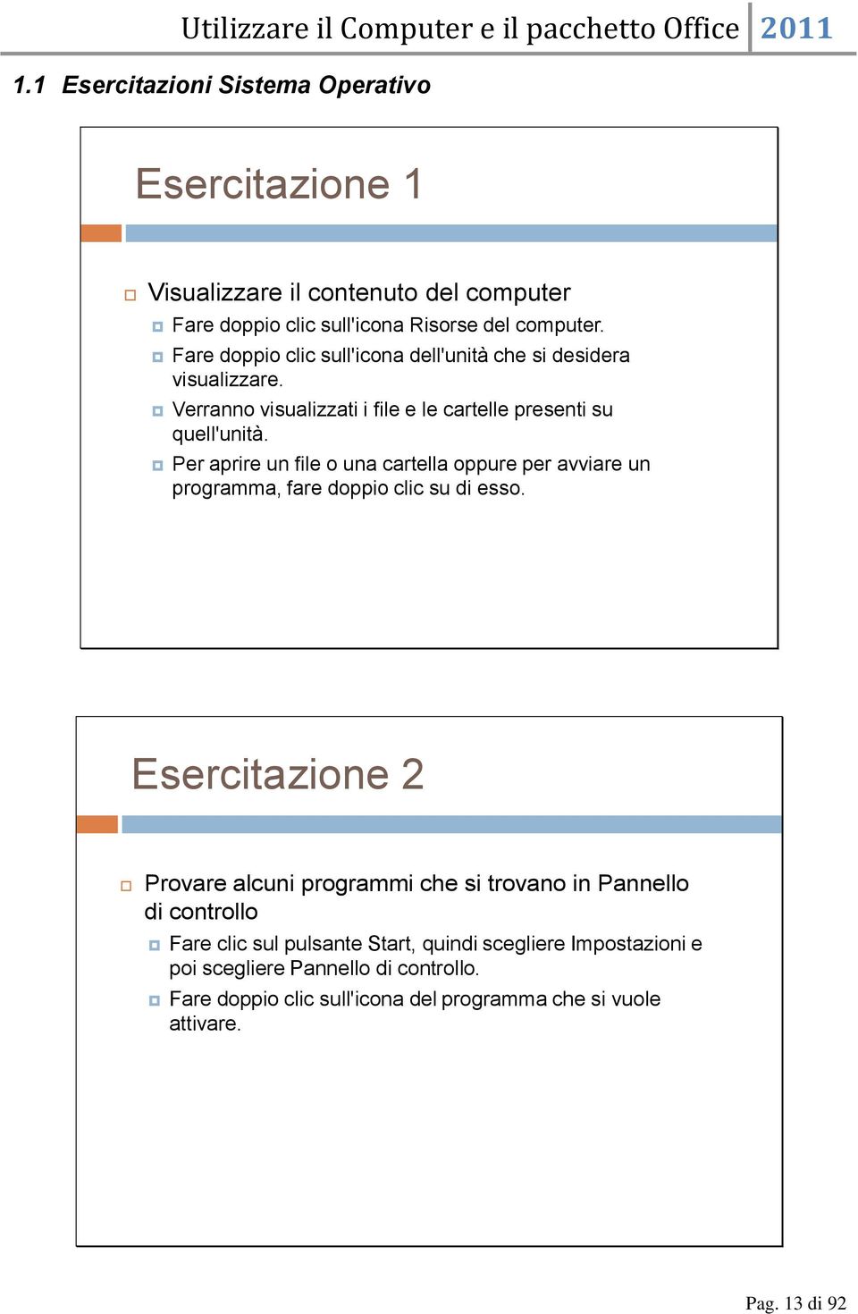 Per aprire un file o una cartella oppure per avviare un programma, fare doppio clic su di esso.