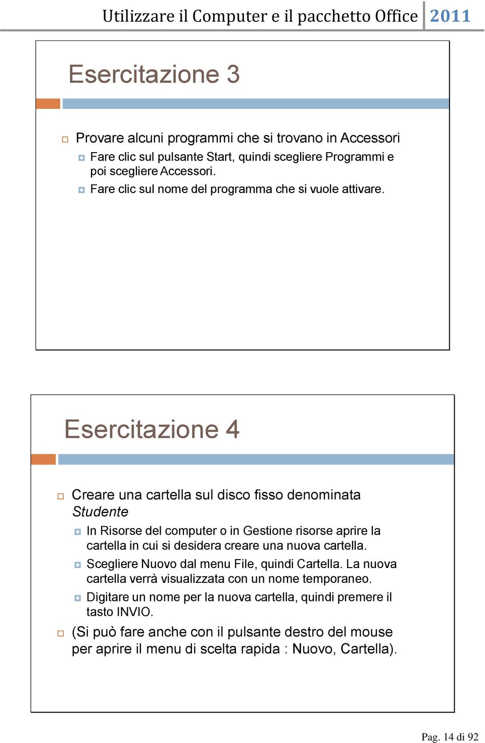 Esercitazione 4 Creare una cartella sul disco fisso denominata Studente In Risorse del computer o in Gestione risorse aprire la cartella in cui si desidera creare una nuova