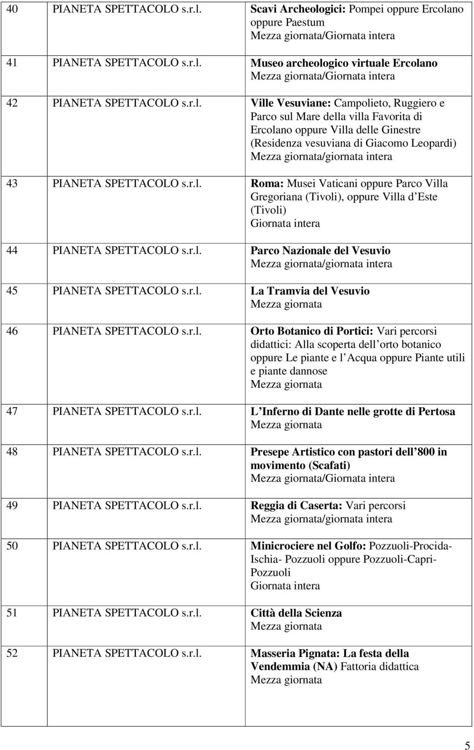 Gregoriana (Tivoli), oppure Villa d Este (Tivoli) 44 PIANETA SPETTACOLO Parco Nazionale del Vesuvio 45 PIANETA SPETTACOLO La Tramvia del Vesuvio 46 PIANETA SPETTACOLO Orto Botanico di Portici: Vari