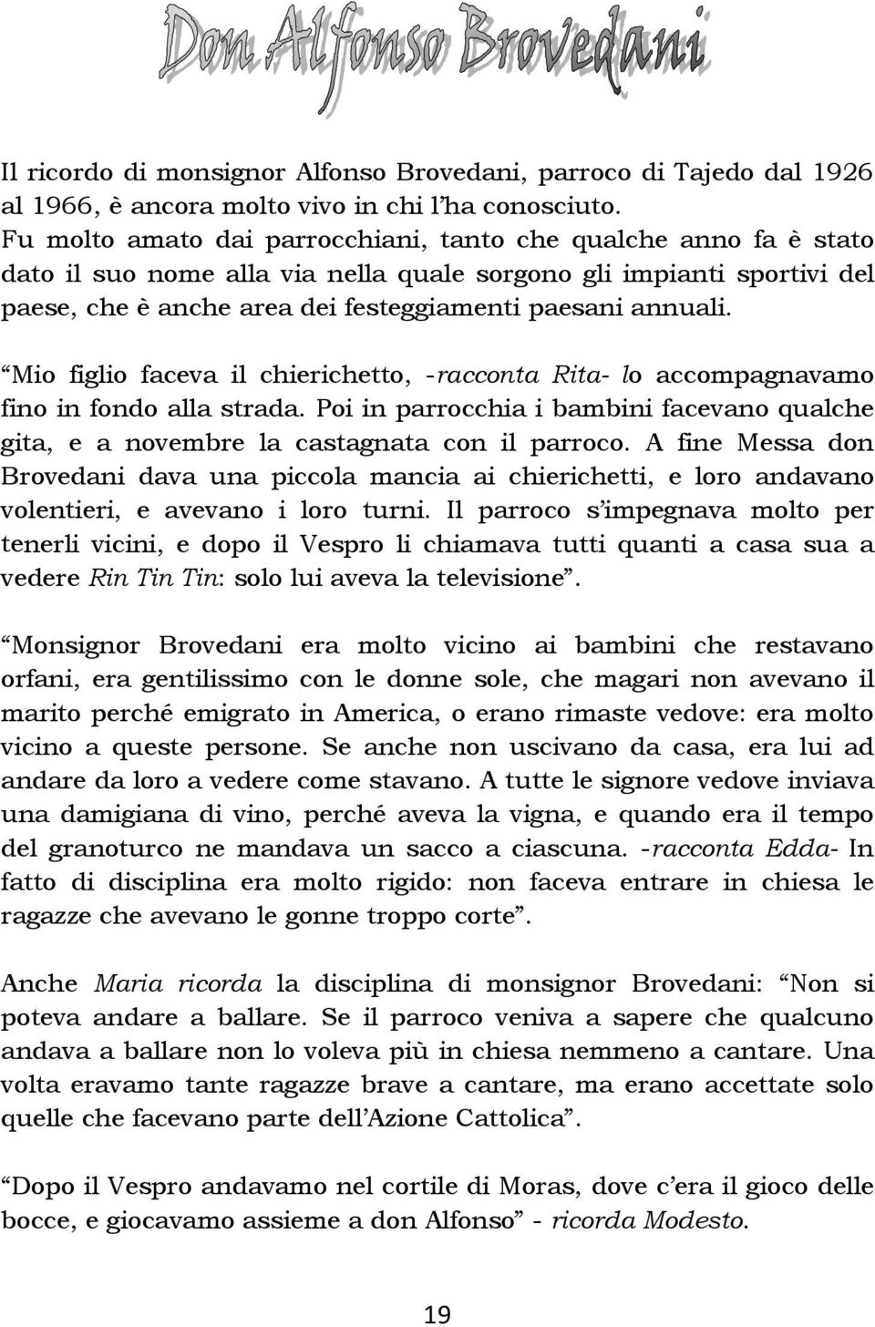 Mio figlio faceva il chierichetto, -racconta Rita- lo accompagnavamo fino in fondo alla strada. Poi in parrocchia i bambini facevano qualche gita, e a novembre la castagnata con il parroco.