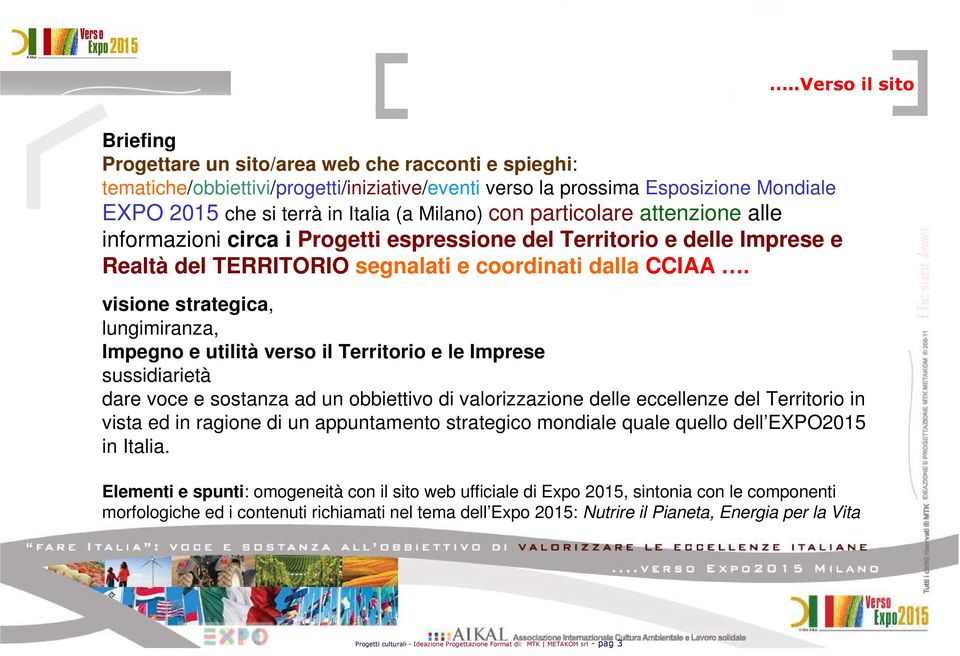 visione strategica, lungimiranza, Impegno e utilità verso il Territorio e le Imprese sussidiarietà dare voce e sostanza ad un obbiettivo di valorizzazione delle eccellenze del Territorio in vista ed