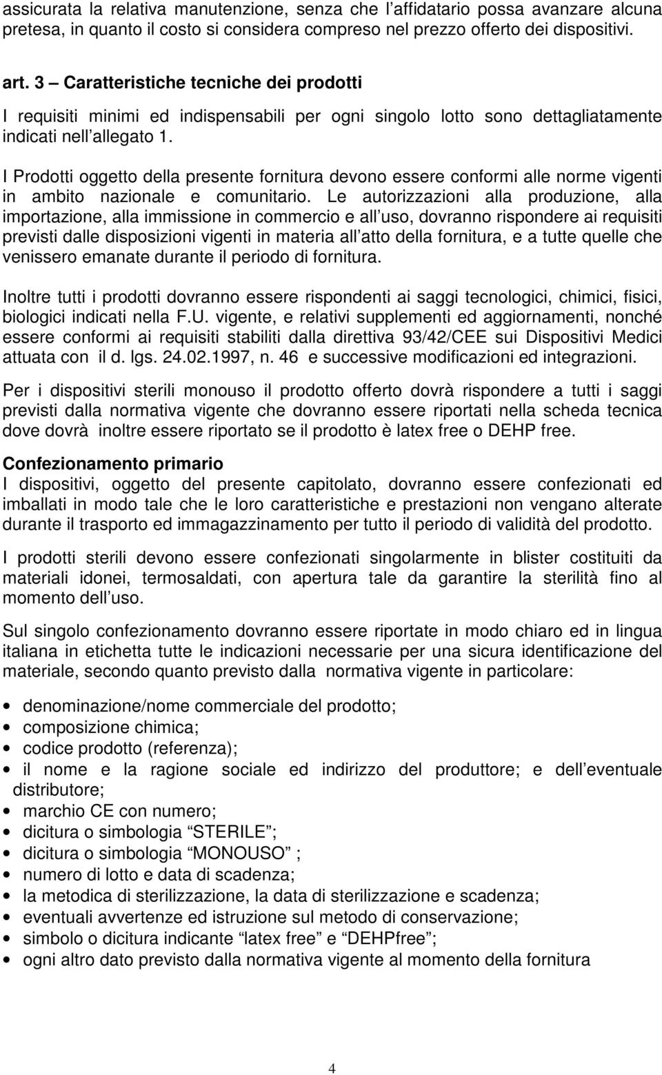 I Prodotti oggetto della presente fornitura devono essere conformi alle norme vigenti in ambito nazionale e comunitario.