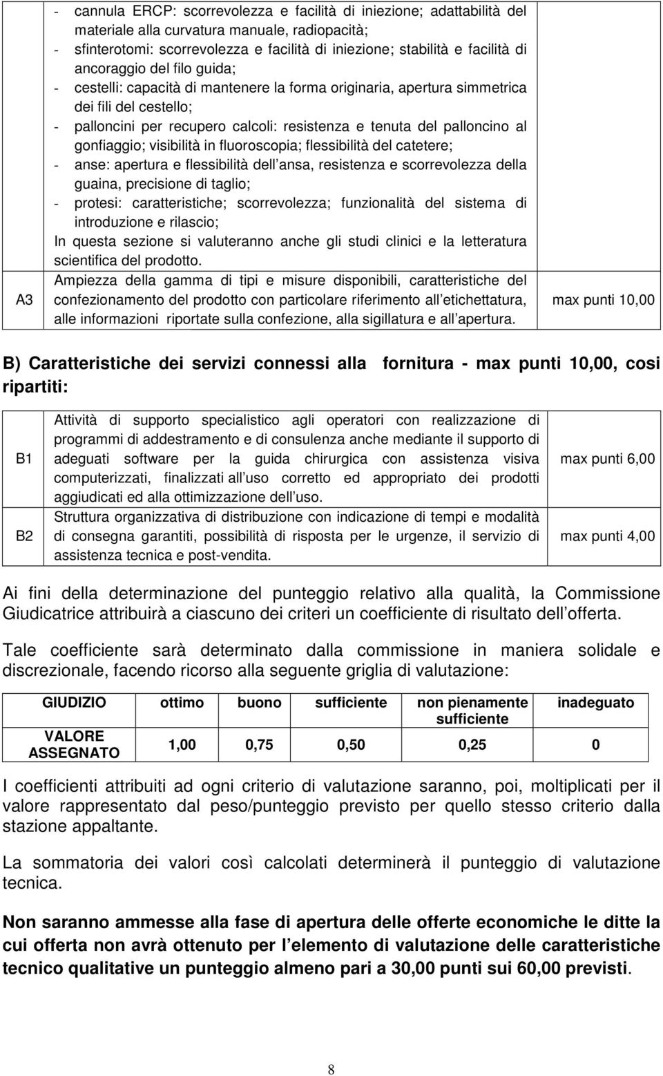 al gonfiaggio; visibilità in fluoroscopia; flessibilità del catetere; - anse: apertura e flessibilità dell ansa, resistenza e scorrevolezza della guaina, precisione di taglio; - protesi: